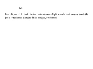 (2)
Para obtener el efecto del i-esimo tratamiento multiplicamos la i-esima ecuación de (I)
por a y retiramos el efecto de los bloques, obtenemos
 