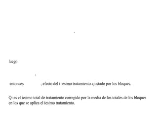 ,
luego
,
entonces , efecto del i–esimo tratamiento ajustado por los bloques.
Qi es el iesimo total de tratamiento corregido por la media de los totales de los bloques
en los que se aplica el iesimo tratamiento.
 