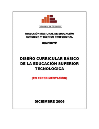 194310021590<br />DIRECCIÓN NACIONAL DE EDUCACIÓN<br />SUPERIOR Y TÉCNICO PROFESIONAL<br />DINESUTP <br />DISEÑO CURRICULAR BÁSICO <br />DE LA EDUCACIÓN SUPERIOR TECNOLÓGICA<br />(EN EXPERIMENTACIÓN)<br />DICIEMBRE 2006<br />Ministro de Educación<br />José Antonio Chang Escobedo<br />Viceministro de Gestión pedagógica<br />Idel Vexler Talledo<br />Viceministro de Gestión Institucional<br />Víctor Raúl Díaz Chávez<br />Secretario General<br />Asabedo Fernández Carretero<br />Director Nacional de Educación Superior y Técnico Profesional <br />Manuel Alejandro Solís Gómez<br />Director de Educación Superior Tecnológica y Técnico Productiva<br />Francisco Armando Quispe Freyre<br />EQUIPO RESPONSABLE<br />Dirección de Educación Superior Tecnológica y Técnico Productiva<br />ESQUEMA GENERAL DEL DISEÑO CURRICULAR  BÁSICO DE LA <br />EDUCACIÓN SUPERIOR TECNOLÓGICA<br />INTRODUCCIÓN<br />CONTEXTO DEL CURRÍCULO<br />1.1 Contexto mundial  <br />1.2 Contexto nacional<br />1.3 Contexto educativo<br />MARCO NORMATIVO<br />2.1 Ley General de Educación <br />2.2 Lineamientos Nacionales de Política de la Formación Profesional.<br />2.3 Objetivos <br />3.MARCO CURRICULAR<br />3.1 Currículo de la Educación Superior Tecnológica<br />3.2 Fundamentos del currículo<br />3.3 Enfoque del currículo <br />3.4 Características del currículo de la EST <br />3.5 Componentes del currículo<br />3.5.1 Formación general<br />3.5.2 Formación específica<br />3.5.3 Práctica pre-profesional<br />3.5.4 Consejería<br />3.6 Plan de estudios<br />4.METODOLOGÍA<br />4.1 Referente productivo<br />4.2 Referente formativo<br />4.3 Orientaciones para la programación<br />4.4 Orientaciones para la evaluación <br />5. REQUISITOS DE ACCESO, CERTIFICACIÓN Y TITULACIÓN<br />6. GESTIÓN INSTITUCIONAL<br />7.MONITOREO<br />BIBLIOGRAFÍA<br />INTRODUCCIÓN<br />Una característica típica en el mundo actual, es que en él, se están produciendo profundos y veloces cambios que afectan las estructuras de la sociedad. La globalización, la sociedad de la información y el conocimiento, fenómenos económicos y sociales caracterizados por la velocidad en las comunicaciones y acelerado desarrollo científico y tecnológico. <br />En este contexto, la Educación Superior Tecnológica no sólo debe responder a las demandas del sector productivo, sino a la formación de profesionales técnicos, capaces de adaptarse a la velocidad de los cambios tecnológicos garantizando mayor movilidad y adaptabilidad profesional a lo largo de su vida.<br />La formación que se brinde no sólo debe desarrollar capacidades específicas en una determinada carrera profesional técnica para ocupar puestos de trabajo, sino también capacidades para la investigación, empresariales, actitudes personales y emprendedoras, para posibilitar empleabilidad.  <br />La Dirección de Educación Superior Tecnológica y Técnico Productiva en base a experiencias desarrolladas por el Ministerio de Educación y el aporte del sector productivo,  ha elaborado el  Diseño Curricular Básico de la Educación Superior Tecnológica, que oriente la elaboración de los planes formativos de las carreras profesionales técnicas vinculadas al sector  productivo, que desarrollen los Institutos Superiores Tecnológicos.<br />El documento está organizado en siete partes. En primer lugar, se describe el contexto mundial y nacional en los que se encuentran inmersos la economía y los sistemas productivos, como marco de aplicación del Diseño Curricular. En segundo lugar, se explicita el marco normativo que rige a la Educación Superior Tecnológica. Una tercera parte, describe el marco curricular, que incluye los fundamentos, enfoque, características y componentes del currículo. La cuarta parte refiere la metodología para organizar el currículo y las orientaciones para la programación y evaluación. En la quinta parte, se describe en forma general, el acceso, certificación y titulación. correspondientes a la formación profesional técnica.  En la sexta parte se explicitan los instrumentos de gestión y finalmente, se plantea la necesidad de implementación de un sistema de monitoreo.<br />La elaboración del presente documento ha integrado los aportes de especialistas en Formación Profesional, de diversas instituciones públicas y privadas. <br />El cambio propuesto con este Diseño Curricular Básico, involucra a todos los actores educativos y laborales, constituyéndose en una oportunidad fundamental para la formación de profesionales calificados y comprometidos con el desarrollo del país.<br />La Dirección agradece a todos las personas que han participado en la elaboración del presente documento, remitiendo sus aportes y sugerencias y que, en lo posible, han sido incorporadas.<br />CONTEXTO DEL CURRÍCULO <br />CONTEXTO MUNDIAL<br />La Globalización <br />El escenario mundial está signado por la globalización, fenómeno económico y social caracterizado por la velocidad en las comunicaciones, acelerado desarrollo científico y tecnológico, y un sistema de mercado tanto de productos como servicios alentado  por las transnacionales.<br />En este contexto, se desarrolla la sociedad del conocimiento, en ella el ser humano se  convierte en el centro de atención,  a quien se le demanda un perfil  basado en el dominio de capacidades como pensamiento crítico y creativo, que ayudan a tomar decisiones con rapidez, aun en situaciones de presión o contingencia; solucionar problemas; trabajar en equipo; capaz de aprender con rapidez; ser multilingüe y polivalente. <br />El actual escenario no es el mundo sólo del ejercicio pasivo de la mano de obra, es también del emprendimiento, de la producción, la empresa; por ello a las  nuevas generaciones no sólo se les debe formar para ocupar un puesto de trabajo, sino fundamentalmente, se debe propiciar en ellas, la creatividad y la capacidad, disposición y actitud para generar ingresos mediante el fomento de la gestión empresarial.<br />Los cambios sociales y la organización del trabajo<br />Los países en desarrollo, enfrentan una serie de retos no sólo por las características y precariedad de sus sistemas económicos y sociales sino también por las consecuencias de los ritmos y cambios en la sociedad internacional. Es sabido que existe un nuevo ordenamiento socioeconómico en el mundo productivo por el proceso de globalización de la economía. Las distancias se acortan, pues la tecnología de las comunicaciones permite no sólo un incremento de la información sino que ésta sea accesible a todos y se comparta rápidamente. <br />Todo ello ha reestructurado las relaciones entre los países, las empresas (dentro de y entre ellas), los clientes, los proveedores y sus entornos.  Asimismo se desarrollan los siguientes procesos: la apertura de los mercados, la liberalización de la producción y el comercio, la reubicación  internacional de la producción, la conformación de bloques de intercambio comercial y la migración de la fuerza de trabajo (Ducci, 1997).  Se gana en posibilidades de obtener competitividad y con ella manejar, con mejor posición, las negociaciones comerciales.  Pero, también el efecto se da en el mundo del trabajo, proceso que debe ser analizado para seguir la evolución de las nuevas tendencias. <br /> <br />Así tenemos que los cambios tecnológicos que se han introducido masivamente en el mundo del trabajo a partir de la década del ochenta, acompañados de transformaciones y cambios substanciales de los modelos de producción, causaron una considerable transferencia de empleo desde determinadas ramas profesionales hacia otras, o entre ocupaciones diferentes, causando el desajuste permanente o temporal de numerosos asalariados (Ermida y Rosenbaum, 1998).  El ciclo de innovación y renovación de la tecnología es cada día menor, alterando el período de vigencia de los productos y generando la necesidad de lograr una formación permanente y una constante actualización de la misma.  <br />Los modelos fordistas han cedido vigencia ante los nuevos procesos de producción y organización del trabajo.  La determinación salarial, así como las condiciones de trabajo, están cada vez más ligadas a factores de productividad y calidad, presentando un fuerte crecimiento de la heterogeneidad, además de la individualidad del trabajo.  De tal manera que se producen transformaciones en el proceso productivo, pasando de los procesos tradicionales de producción en serie, especialización, puestos de trabajo definidos y actividades repetitivas con un componente de capacitación concebido como secundario, a los procesos modernos de producción diferenciada, de polivalencia, con redes de trabajo, donde la innovación y la creatividad son indispensables, convirtiéndose la formación en pieza fundamental. <br />Los cambios en la organización social del trabajo evidencian cómo, de una organización jerárquica y piramidal, con una estructura ocupacional segmentada, se ha pasado a una organización sistemática y transversal basada en la conformación de equipos multifuncionales, polivalentes e interdisciplinarios. <br />Existe un amplio consenso en torno a la importancia estratégica de la formación profesional, dado que una adecuada formación ayuda al trabajador a conseguir o a conservar su empleo,   adaptándose  mejor  a  los  cambios, asumiendo  nuevas  tareas  y mejorando su rendimiento.  Asimismo, la formación será para el trabajador, una herramienta para desarrollar la calidad de su empleo e incrementar su nivel de vida, condiciones de trabajo y empleabilidad.<br />CONTEXTO NACIONAL<br />El  ámbito interno no es ajeno a los acontecimientos mundiales y como consecuencias  de esta influencia y de la crisis de la época, se manifiestan algunas características.<br />En las décadas de los 80 y 90, la apertura de las fronteras  y la consiguiente  introducción de  bienes y servicios de menor costo,  representó la quiebra y cierre de la mayoría de las empresas nacionales.  Los ajustes económicos y  la modernización del Estado representó la disminución de trabajadores estatales. El desarrollo y difusión de las nuevas tecnologías, también significó una disminución considerable del número de empleos. Estos procesos económicos y sociales, así como la falta de políticas de desarrollo sostenible del país, han generado un alto índice de desempleo y subempleo y por lo tanto  una exclusión social creciente que ha conllevado a 14 millones 609 mil personas,  de nuestra población,  a vivir en situación de pobreza; de los cuales 6 millones 513 mil se encuentran en condiciones de extrema pobreza. La más afectada  es la población rural donde el 78,4% es pobre y el 51,3% son pobres extremos. <br />Según el INEI, en el año 2002, los jóvenes de 14 a 24 años, quienes representan el 24% de la población económicamente activa, fueron los que registraron las más altas tasas de desempleo abierto con 14,6%. La situación es particularmente difícil para los más pobres, con limitado acceso a niveles adecuados de educación y calificación. Un informe de la AFP Horizonte de fines de 2001 revelaba que más de 140 mil jóvenes ingresan al mercado laboral urbano cada año, pero sólo un tercio obtiene un empleo de calidad y un 40% no recibe capacitación. Sólo el 26% con empleo tiene un trabajo fijo y casi las dos terceras partes de los jóvenes trabajan en forma eventual y de manera informal. Además, los empleos a los que acceden, cuentan con escasa protección laboral: el 90% no tiene seguro de salud y el 85% trabaja sin contrato. Más del 50% de los jóvenes percibe una remuneración inferior a US$ 143. Los sectores que mejor remuneran a los jóvenes son los de transporte aéreo, financiero e informático, aunque demandan en conjunto apenas el 3,3% del empleo juvenil. <br />DEMANDAS QUE EXIGE EL CONTEXTO<br />Del sector empresarial <br />El sector empresarial ha sufrido las consecuencias de los modelos económicos implementados, el resultado ha sido la destrucción de la gran y mediana empresa con el consecuente problema social de la desocupación; el surgimiento de la micro y pequeña empresa, como una repuesta espontánea a las necesidades de sobrevivencia, ha permitido amortiguar este problema, sin embargo, estas organizaciones empresariales, en la mayoría de los casos, han surgido sin ninguna o poca orientación profesional tanto en su organización como en la gestión.<br />Del mundo del trabajo<br />Según el informe, al mes de febrero del 2006, del Programa de Estadística y Estudios Laborales, de la Dirección Nacional de Promoción del Empleo y Formación Profesional del MTPE,  “el empleo en las empresas de 10 y más trabajadores del sector privado del Perú Urbano, registró una variación anual de 6,3%, respecto al mes de febrero de 2005, sustentado en el buen desempeño de todas las actividades, como la extractiva con 9,4%; industria manufacturera 6,1%; electricidad, gas y agua 2,3%; comercio 4,4%; transportes, almacenamiento y comunicaciones con 5% y servicios con  7,4%.<br />De otro lado, la variación mensual registró una reducción de 0,2%, resultado del comportamiento negativo de la actividad extractiva -1,3%, comercio -0,8%, transportes, almacenamiento y comunicaciones -0,1% y la actividad de servicios con -0,7%. Sin embargo, atenuando este resultado, se encontró a la industria manufacturera con 0,8% y electricidad, gas y agua 1,7%.<br />De relación entre oferta educativa y requerimientos del mercado técnico - profesional<br />La relación entre educación y empleo es muy compleja; sin embargo, es innegable el vínculo que existe entre el nivel educativo logrado, la productividad y la calidad de empleo al que se puede acceder.<br />La educación tecnológica en el Perú, tiene una baja valoración en el sector productivo y poco prestigio social. Esta percepción descansa por un lado, en la baja calidad de la educación y en su desarticulación con las demandas laborales y las necesidades del desarrollo local, regional y nacional, y por otro lado, en factores culturales que se remontan a otras épocas y que persisten en la actualidad bajo nuevas expresiones de discriminación y prejuicio.<br />Por ello, considerando que el país vive un proceso de descentralización y regionalización y que tiene ingentes cantidades de recursos naturales y culturales, no debemos continuar vendiendo sólo materia prima y comprando productos y servicios que llegan del mercado internacional, sino que la Educación Superior Tecnológica, debe formar a los jóvenes para que transformen sostenidamente nuestros recursos naturales, aprovechen la biodiversidad, así como los recursos culturales y paisajísticos mediante la actividad turística, la cual posibilita un constante ingreso de  capitales al país, propiciando la generación de diversos tipos de empresas de servicio, artesanales y por consiguiente, puestos de trabajo. <br />CONTEXTO EDUCATIVO<br />Situación de la Educación Superior Tecnológica<br />La Dirección de Educación Superior Tecnológica y Técnico Productiva, órgano dependiente de la  Dirección Nacional de Educación Superior y Técnico Profesional, del Viceministerio de Gestión Pedagógica, se crea mediante Decreto Supremo Nº 006-2006-ED, Reglamento de Organización y Funciones del Ministerio de Educación, tiene entre sus funciones la de coordinar y orientar la planificación de la política de formación profesional, que se imparte en la Educación Superior Tecnológica y Técnico Productiva, en coordinación con las instancias de gestión educativa descentralizadas. Asimismo Diseñar la estructura curricular básica de la Educación Superior Tecnológica y Técnico Productiva, acorde a las exigencias del mercado laboral, las necesidades y potencialidades regionales y locales.<br />La oferta de formación profesional en el Perú, comprende la Educación Superior Tecnológica y la Educación Técnico Productiva, así como un conjunto de programas de capacitación específica no integrados al ámbito de la certificación oficial.<br />La Educación Superior Tecnológica se ofrece en los Institutos Superiores Tecnológicos (IST), cuya finalidad es formar profesionales técnicos, así como contribuir a la permanente actualización profesional del personal calificado. Al 2005, la Dirección de Educación Superior Tecnológica y Técnico Productiva, registró 789 IST, a nivel nacional, entre privados y públicos, que albergaban a 17 599 docentes y 277 338 estudiantes matriculados en 196 carreras profesionales técnicas. <br />De acuerdo a la Unidad de Estadística del MED, en el año 2005, las carreras profesionales que más se ofertan a nivel nacional son: Computación e Informática, Enfermería Técnica, Contabilidad, Secretariado Ejecutivo y Agropecuaria. De estas especialidades la carrera de Agropecuaria que ocupa el quinto lugar de participación, corresponde a una actividad productiva, mientras el resto se vincula a actividades de servicio. Esta tendencia, sin embargo no responde con coherencia a la oferta de empleos técnicos. <br />Las regiones que mayor número de IST concentran son Lima, Arequipa, Piura, La Libertad, Junín, Ancash, Lambayeque. Mientras que el mayor número de población estudiantil se concentra en las regiones de Lima, Arequipa, Junín, Piura, La Libertad y Cusco<br />Según el estudio realizado por el Sociólogo Raúl Haya de la Torre se observa que el mayor crecimiento se ha dado en los IST privados, de manera que en la actualidad el grueso de la oferta de Educación Superior Tecnológica corresponde al sector privado, abarcando el 64% de la misma, como podemos apreciar en el Gráfico. De este modo se ha incrementado una oferta deficitaria, ya que la mayor parte de esos IST presentan serias deficiencias, gestándose como una inversión de capital, antes que como un servicio a la juventud y al país. En tal sentido, dada la importancia del empleo de los profesionales técnicos en el sector Servicios, es preocupante notar que el 70% del total de matriculados en carreras ligadas a tal sector, provienen de institutos privados, es claro que la inversión privada en educación técnica se concentra en esta área, por requerir menores costos de capital. En contraste, el 75% del total de matriculados en las carreras vinculadas a la producción pertenecen a IST públicos.<br />                                   <br />Los Institutos Superiores Tecnológicos han demostrado rigidez y poca capacidad para ofertar una formación que responda de manera adecuada a las innovaciones tecnológicas y a los nuevos requerimientos de las empresas, lo que evidencia dificultades de adaptación a las demandas cambiantes de los sectores productivos. <br />Experiencias en  Educación Superior Tecnológica desarrolladas por el Ministerio de Educación<br />El Ministerio de Educación inició esfuerzos para mejorar la calidad de la Educación Superior Tecnológica con el apoyo de diversas fuentes de cooperación internacional. En 1993, en el marco del convenio entre el Ministerio de Educación y la Agencia Española de Cooperación Internacional (AECI), se desarrolló el proyecto “Diseño del Sistema de Educación Técnica y Formación Profesional”, que tuvo como propósito desarrollar elementos para la modernización,  ordenamiento y mejora de la calidad de la educación técnica y formación profesional, que satisfaga las necesidades productivas del país con recursos humanos calificados.<br />Desde este Proyecto, se asumió un enfoque curricular denominado “Currículo Basado en Competencias” (CBS) y una metodología para la elaboración del “Catálogo Nacional de Títulos y Certificaciones”. Esta metodología organiza las especialidades en 20 Familias Profesionales, agrupadas por desempeños profesionales afines en conocimientos, técnicas y recursos utilizados en la realización de sus quehaceres. Estas hacen un total de 120 carreras de diferentes grados o niveles de función y responsabilidad funcional (habilitación laboral, medio y superior) a partir de los cuales el Modelo propone programas formativos específicos.<br />El Catálogo fue producto del trabajo del Ministerio de Educación y la Agencia Española de Cooperación Internacional (AECI), contando con el apoyo del Banco Interamericano de Desarrollo (BID) en la elaboración de algunos títulos profesionales.<br />A partir del año 1999, se puso en marcha un proceso de experimentación de la nueva propuesta curricular a través de diferentes proyectos y programas tales como el Plan Piloto de Experimentación del Modelo de Educación Técnica y Formación Profesional, con apoyo de la Agencia Española de Cooperación Internacional (AECI); el proyecto Centro de Formación Técnica para Industrias Alimentarias con apoyo de la Agencia de Cooperación Internacional de Corea(KOIKA); el Proyecto Formación de Formadores en Educación Tecnológica (PROTEC) del Programa Marco de la Formación Profesional Tecnológica y Pedagógica en Perú (FORTE-PE) con apoyo de la Comunidad Europea; y el Programa Piloto de Formación Profesional Técnica, financiado por el BID, en el marco del Programa de Mejoramiento de la Calidad Educativa. <br />Asimismo, se viene experimentando a partir del 2002, la propuesta curricular modular basada en el enfoque por competencias en 12 carreras profesionales que ofertan 42 Institutos Superiores Tecnológicos públicos a nivel nacional, con apoyo de la cooperación internacional, que ha involucrado aproximadamente a unos 2 300 docentes y 6 750 estudiantes.<br />Estos proyectos y programas han posibilitado llevar a cabo el proceso de experimentación de la nueva propuesta curricular modular basada en el enfoque por competencias, implementando estrategias y mecanismos para asegurar la articulación de la oferta formativa con la demanda laboral y fortalecer institucionalmente a los centros experimentales. Se han efectado procesos de capacitación pedagógica, actualización tecnológica para docentes y manejo de herramientas de gestión para directivos y personal jerárquico. Asimismo, se implementó a los centros seleccionados con equipamiento, construcciones nuevas o adecuación de infraestructura, dotación de material educativo y bibliográfico.<br />En el marco del proceso de mejoramiento de la calidad de la Educación Superior Tecnológica, el Ministerio de Educación, se propuso iniciar el ordenamiento de los institutos superiores tecnológicos autorizados, estableciendo un proceso de evaluación con el fin de garantizar que cuenten con los recursos humanos y materiales (infraestructura, equipamiento, mobiliario), y de gestión que les permita brindar un servicio educativo de calidad, permitiendo a los jóvenes lograr las capacidades necesarias para su inserción en el mercado laboral de manera competitiva. A la fecha de los 674 IST públicos y privados que se han presentado al proceso de revalidación, han revalidado 514 IST, a nivel nacional. Esto significa que a octubre del 2006, el 76% de IST, cuentan con equipamiento, mobiliario y material didáctico adecuado, así como con las condiciones de infraestructura necesarias, de acuerdo a los criterios técnicos establecidos que posibilitan condiciones adecuadas para el trabajo educativo. <br />2. MARCO NORMATIVO<br />2.1 LEY GENERAL DE EDUCACIÓN<br />Sobre la Educación Superior, la Ley General de Educación en el Capítulo V, artículo 49º señala que “La Educación Superior, es la segunda etapa del Sistema Educativo que consolida la formación integral de las personas, produce conocimiento, desarrolla la investigación e innovación y forma profesionales en el más alto nivel de especialización y perfeccionamiento en todos los campos del saber, el arte, la cultura, la ciencia y la tecnología a fin de cubrir la demanda de la sociedad y contribuir al desarrollo y sostenibilidad del país”, por tanto, la Educación Superior Tecnológica contribuye con este fin, a través de la formación de profesionales técnicos en los Institutos Superiores Tecnológicos Públicos y Privados.<br />      <br />2.2 LINEAMIENTOS NACIONALES DE POLÍTICA DE LA FORMACIÓN PROFESIONAL.<br />En el año 2003 se inició un trabajo conjunto entre los Ministerios de Trabajo y Promoción del Empleo y Educación; con la finalidad de establecer lineamientos que conduzcan a lograr la pertinencia y el mejoramiento continuo de la formación profesional brindada por las instituciones educativas a través de la formación de profesionales competentes y con valores y actitudes emprendedoras, la articulación entre la oferta educativa y la demanda laboral, así como el posicionamiento de la  formación profesional en la sociedad, como factor determinante del desarrollo local, regional y nacional.<br />Este trabajo conjunto realizado mediante consulta a nivel de todas las Regiones del país, se consolidó con la aprobación y publicación de los “Lineamientos Nacionales de Políticas de la Formación Profesional”, mediante el Decreto Supremo Nº 021-2006-ED del 28 de julio del 2006.<br />POLÍTICA 1.- Fomentar, institucionalizar y fortalecer los espacios de diálogo social, concertación y negociación entre los actores y otros agentes vinculados a la formación profesional, que favorezcan el mejoramiento de su calidad, la adecuación ocupacional, la equidad en el acceso y la inserción al mercado laboral competitivo.<br />POLÍTICA 2.-  Promover la formación profesional de calidad con valores, con una perspectiva competitiva, participativa y con equidad, desde los niveles básicos hasta el nivel superior, que desarrolle competencias laborales y capacidades emprendedoras, que responda a las características y demandas locales, regionales en el marco de la descentralización y el mejoramiento de la calidad de vida de la población.<br />POLÍTICA 3.-  Garantizar la producción y generación de información pertinente, oportuna y de calidad, implementando el sistema de información del mercado laboral y formativo que garantice el acceso con equidad, facilitando la toma de decisiones de los actores sociales y otros agentes vinculados a la formación profesional de los ámbitos nacional, regional y local.<br />POLÍTICA 4.-  Garantizar la sostenibilidad política, normativa, administrativa, económica, social, institucional y sustentabilidad ambiental de los esfuerzos que se realizan en el campo de la formación profesional y promoción del empleo, que se articulen al plan de desarrollo nacional y regional, propiciando una sociedad democrática.<br />2.3 OBJETIVOS<br />En el marco establecido los objetivos estratégicos de la Educación Superior Tecnológica son los siguientes:<br />a)  Formar profesionales técnicos polivalentes, competitivos, con valores y con equidad, que desarrollen competencias laborales y capacidades emprendedoras, que respondan a las características y demandas del mercado local y regional, en el marco de la descentralización y el mejoramiento de la calidad de vida de la población<br />b) Consolidar la formación integral de las personas, desarrollar investigación e innovación,  propiciar el perfeccionamiento de la tecnología a fin de cubrir la demanda de la sociedad y contribuir al desarrollo y sostenibilidad del país.<br />c)  Lograr  el ordenamiento y la pertinencia de la oferta formativa que se imparte en los institutos superiores tecnológicos, brindando sólo carreras que respondan a los requerimientos del  mercado laboral, a los planes regionales estratégicos y al desarrollo de las potencialidades de las regiones.<br />d)   Promover la valoración y el reconocimiento social de la Educación Superior Tecnológica, como factor determinante del desarrollo productivo, económico, social y tecnológico para impulsar la competitividad del país.<br />3. MARCO CURRICULAR<br />3.1  EL CURRÍCULO DE LA EDUCACIÓN SUPERIOR TECNOLÓGICA<br />Sobre el currículo en educación, es complejo conceptuar de manera unívoca. Diferentes autores han ensayado definiciones que tratan de aprehender la esencia del concepto.<br />Las definiciones pueden restarle funcionalidad en cuanto a la comprensión de dicho concepto. Algunos autores lo conciben como sinónimo de Plan de Estudios, otros lo consideran como la relación de contenidos o materias a desarrollar, otros asumen no sólo lo anteriormente dicho, sino también a todos los elementos que, intervienen en el desarrollo del proceso educativo.<br />Sin embargo dentro de esa diversidad de opiniones, es necesario asumir un concepto afín con la  Educación Superior Tecnológica. En ese sentido y en concordancia con los nuevos enfoques educativos, lo consideramos como el conjunto de previsiones de experiencias de aprendizaje que se realizan para el exitoso proceso de formación profesional, cuya correcta aplicación por los profesores, mediante estrategias de enseñanza y aprendizaje en ambientes adecuados, posibilitarán el logro de las competencias en los estudiantes, requeridas por el mercado laboral y demandadas por la sociedad. <br />FUNDAMENTOS DEL CURRÍCULO<br />El Diseño Curricular Básico de la Educación Superior Tecnológica toma los aportes de diversas corrientes: <br />1.   Desarrollo de competencias y capacidades<br />El enfoque cognitivo, surge a comienzos de los años sesenta y se presenta como la teoría que ha de sustituir a las perspectivas conductistas que habían dirigido hasta entonces la Psicología. Muchos investigadores y teóricos, han influido en la conformación de este paradigma, tales como: Piaget y la psicología genética, Ausubel y el aprendizaje significativo, la teoría de la Gestalt, Bruner y el aprendizaje por descubrimiento y los aportes de Vygotsky, sobre la socialización en los procesos cognitivos superiores y la importancia de la quot;
zona de desarrollo próximoquot;
, por citar a los más reconocidos.<br />Las Inteligencias Múltiples<br />Hoy muchos científicos consideran la inteligencia como el resultado de una interacción, de una parte, de ciertas inclinaciones y potencialidades y, por otra, de las oportunidades y limitaciones que caracterizan un ambiente cultural determinado (Gardner 1999). Es decir, la inteligencia es el producto de la herencia biológica y los talentos naturales de cada persona, así como del contexto y la estimulación socio-cultural, dentro de la cual la escuela juega un rol primordial. Herencia y medio son factores que contribuyen poderosamente en el desarrollo de una u otra forma de inteligencia.<br />La Modificabilidad Cognitiva Estructural (MCE), teoría desarrollada por el profesor Reuven Feuerstein,  explica la manera en la que el individuo obtiene y procesa la información: cómo la adquiere, codifica, almacena y la usa más tarde, generalizándola a otras situaciones. Se sustenta en los aportes del constructivismo, la psicología cognitiva y la teoría humanista del aprendizaje. Los principales postulados de la MCE son: el ser humano como ser cambiante, el ser humano como susceptible a cambios significativos, el concepto dinámico de inteligencia y el papel del entorno.<br />Desempeño Profesional<br />Describe lo que la persona debe ser capaz de realizar, en situaciones laborales, de acuerdo a parámetros previamente establecidos. <br />En estos tiempos el tema sobre competencias como elemento dinamizador de las actividades que tratan de buscar la capacidad práctica, el saber y las actitudes necesarias para desenvolverse en el trabajo de una ocupación o grupo de ocupaciones en cualquier rama de la actividad económica, ha matizado un número cada vez más creciente de cambios en los sistemas de formación profesional, así como en el uso de medios, métodos y formas de aprendizaje y enseñanza dirigidas a que el estudiante o trabajador adquiera la capacidad necesaria para el trabajo con la precisión de tres componentes(Herrera, 1999).<br />Los conocimientos adquiridos que por sí solos no garantizan que el trabajador sea competente, pero que requieren una constante actualización. <br />Los saberes prácticos; que demandan la adquisición de habilidades, capacidades, destrezas y procedimientos para ejecutar actividades donde se utilicen entre otros, instrumentos, técnicas, tecnologías, a fin de mejorar la calidad de su desempeño. <br />Las actitudes, muchas veces relegadas a un segundo plano y que promueven de forma integral, los intereses, las motivaciones y valores; lo cual en infinidad de ocasiones marcan la diferencia en la competencia de uno u otro trabajador.<br />Asumir un enfoque por competencias en la formación profesional exige, una integración de estos componentes para lograr la necesaria flexibilidad laboral que promueve el desempeño alternativo de varias ocupaciones, como tendencia actual en el mundo del trabajo, con estándares de calificación cada vez más exigentes, y el cambio más frecuente de lugar de trabajo y uso acelerado de las tecnologías de la información que exigen una mayor abstracción y manejo de instrumentos, técnicas y maquinarias más complejas, y demanda recursos laborales humanos multifuncionales y con un perfil amplio de competencias para contribuir a un mejor desempeño de sus funciones.<br />Concepto de Competencia, La Competencia se concibe como el logro de aprendizajes que integra dinámicamente conocimientos científico y tecnológicos, procesos mentales y motrices, así como actitudes y valores. Se concreta en un desempeño técnico profesional.<br />Relación con el entorno:<br />El paradigma histórico-social, llamado también paradigma sociocultural o histórico-cultural, fue desarrollado por L.S. Vigotsky a partir de la década de 1920. <br />Para los seguidores del paradigma histórico-social: quot;
el individuo, aunque importante, no es la única variable en el aprendizaje. Su historia personal, su clase social y consecuentemente sus oportunidades sociales, su época histórica, las herramientas que tenga a su disposición, son variables que no solo apoyan el aprendizaje sino que son parte integral de élquot;
. Estas ideas lo diferencian de otros paradigmas.<br />Asimismo, en la formación profesional es esencial tomar en cuenta el entorno económico productivo de la persona reconociendo  que existe un nuevo ordenamiento socioeconómico en el mundo productivo por el proceso de globalización de la economía, así como el desarrollo constante de la tecnología de información y comunicaciones, que han vienen generando cambios significativos en el ámbito formativo y laboral.<br />4.   Humanista:<br />Desarrollo Humano, En la Educación Superior Tecnológica es importante tener en consideración el desarrollo humano, entendido éste como el proceso de ampliar las opciones de las personas, por ello no se reduce sólo al crecimiento económico, sino que considera las dimensiones sociales, culturales y políticas para garantizar la sostenibilidad en la mejora de calidad de vida y  equidad de oportunidades y derechos de las personas<br />Amartya Sen, premio Nobel de Economía 1989, propone analizar el estado de desarrollo de los países a través de un indicador de desarrollo humano y no económico. Sen sostiene que el desarrollo se debe concebir como el proceso por medio del cual se amplían y profundizan las capacidades humanas  y que la calidad de vida debe evaluarse en función a la capacidad real para lograr funcionamientos valiosos como parte de la vida. <br />ENFOQUE DEL CURRÍCULO <br />El Diseño Curricular Básico de la Educación Superior Tecnológica está basado en el Enfoque por competencias, el cual surge en el mundo como respuesta a la necesidad de mejorar  permanentemente la calidad y pertinencia de la educación y la formación de profesionales, frente a la evolución de la tecnología, la producción, en general de la sociedad, y elevar así el nivel de competitividad de las empresas y las condiciones de vida y de trabajo de la población. <br />En una publicación de CINTERFOR, Marelli (2000) indica: “La competencia es una capacidad laboral, medible, necesaria para realizar un trabajo eficazmente, es decir, para producir los resultados deseados por la organización. Está conformada por conocimientos, habilidades, destrezas y comportamientos que los trabajadores deben demostrar para que la organización alcance sus metas y objetivos”. Y agrega que son: “capacidades humanas, susceptibles de ser medidas, que se necesitan para satisfacer con eficacia los niveles de rendimiento exigidos en el trabajo”.<br />También se consideran las competencias de ocupaciones profesionales, que definen las Competencias Profesionales, sobre las que el Sistema Nacional  de Cualificaciones  y Formación Profesional de España, considera a “La Competencia Profesional como el conjunto de conocimientos y capacidades que permiten el ejercicio de la actividad profesional, conforme a las exigencias de la producción y el empleo”<br />En la implementación del enfoque de formación basada en competencias en el mundo de las instituciones educativas hay disparidad de criterios en cuanto a su concepción, metodología, técnicas de implementación y orientación pedagógica.  Para el presente Diseño del Currículo Básico de la Educación Superior Tecnológica, asumimos la Competencia Profesional como enfoque orientador en el diseño y desarrollo curricular, considerando además que integra la práctica de emprendimientos, creatividad, valores, y actitudes necesarias para la formación profesional eficiente con eficacia, pertinencia y calidad en el propósito de procurar la empleabilidad de los profesionales en el país, así como contribuir al mejoramiento de los niveles de productividad y competitividad en las instancias productivas en el mercado laboral.<br />El currículo diseñado prioriza el desarrollo de capacidades que les permitan ejercer con eficiencia una función productiva de bienes o servicios en la actividad económica del país. Desarrolla capacidades para la gestión empresarial, el emprendimiento y la innovación para generar su propio empleo y competir con éxito en el mercado global. <br />Los contenidos y actividades de enseñanza y aprendizaje se planifican a partir de las características del entorno productivo local y regional expresado en el Perfil Profesional;  así mismo del conocimiento y utilización de recursos y tecnologías locales, a fin de aprovecharlas como valor agregado en productos y/o servicios. <br />También se enfatiza y focaliza, la valoración de las personas en sus capacidades de autoestima, responsabilidad, actitud positiva hacia el cambio,   trabajo en equipo, capacidad humana para innovar, imprime énfasis y valor para enfrentar el cambio y gestionarlo, y la capacidad humana para la construcción del desarrollo económico y social, recupera la humanización del trabajo, centra el proceso de crecimiento económico y desarrollo social en el ser humano, como agente y beneficiario del cambio.<br />CARACTERÍSTICAS DEL CURRÍCULO<br />Estructura Modular.- La Educación Superior Tecnológica debe responder a las necesidades y expectativas de los jóvenes, quienes aspiran a lograr una ocupación inmediata, para ello se proponen cambios en la forma de organización curricular, en la asignación y definición del trabajo académico; permitiendo una mayor flexibilidad en las posibilidades de aprendizaje y formación profesional, para tal fin se ha optado por la estructura modular en la que los contenidos de la oferta formativa se organizan en ciclos terminales y acumulativos, denominados módulos que se adaptan a las necesidades y tiempos de los estudiantes y a la demanda laboral con el propósito de fomentar y promover las oportunidades de movilidad estudiantil, con salidas rápidas al mercado laboral durante su formación, y también brindarle la posibilidad de reinsertarse al sistema formativo para la culminación de su formación profesional. La estructura del currículo organizada en módulos, permite satisfacer estos requerimientos.<br />   <br />Dinámico.-  Las competencias a lograr se definen de acuerdo con las necesidades formuladas por el sector productivo, las cuales se consignan en los perfiles profesionales. Estos perfiles son el elemento básico para determinar y organizar los contenidos curriculares que orientan el desarrollo de las capacidades requeridas para el desempeño de los estudiantes en determinadas profesiones y de esa manera lograr su inserción en el mercado laboral.   <br />Esta dinámica supone la actualización permanente de los perfiles a través de consultas periódicas al sector productivo acerca de las características del mercado laboral. En tal sentido, las competencias planteadas en el perfil no son estáticas, sino que tienen vigencia en tanto son requeridas por él.<br />Flexible.- Permite el diseño de itinerarios polivalentes de formación adaptándose a las necesidades de los sectores productivos de bienes o servicios. Facilita la entrada y salida de los jóvenes al sistema formativo, brindando capacidades que les permitan movilidad laboral al interior de la carrera profesional y en función de los requerimientos del mercado.<br />Integral.- Articula a los sujetos, los elementos y procesos que intervienen en la acción educativa y logra una formación  equilibrada, con el aprendizaje de un conjunto de conocimientos, habilidades, destrezas, actitudes y  valores dentro de una concepción de desarrollo humano; facilita la adquisición de las competencias para ejercer un buen desempeño profesional. <br />3.5 COMPONENTES DEL CURRÍCULO<br />El diseño curricular está integrado por los siguientes componentes: Formación General, Formación Específica, Práctica Pre-profesional y un componente adicional de Consejería los cuales dan coherencia, a la organización del currículo.  <br />3.5.1 FORMACIÓN GENERAL <br />La formación general es transversal y proporciona las bases científicas y humanísticas,  desarrolla un conjunto de competencias individuales y sociales que sirven para potenciar la capacidad de actuar con eficiencia y sentido ético en todas las esferas de la vida, de situarse en el contexto social y económico para responder a las demandas de una sociedad cambiante, de realizar investigaciones e innovaciones tecnológicas que permitan la solución de problemas del proceso productivo, de comprender y adaptarse al incesante avance de la ciencia, la tecnología y aportar significativamente a la construcción de una sociedad más justa, democrática y desarrollada, propiciar y mantener la salud mediante la educación corporal a fin de obtener el desarrollo integral del ser humano.<br />La formación general se implementa mediante módulos transversales que reflejan aprendizajes comunes a todas las especialidades son los siguientes: Comunicación, Matemática, Informática, Sociedad y Economía, Ecología y Desarrollo Sostenido y Actividades Investigación Tecnológica, Idioma Extranjero, Relaciones con el Entorno de Trabajo y Gestión Empresarial.<br />COMUNICACIÓN  <br />Lee, comprende, analiza, sistematiza,  información científica y  tecnológica  aplicando técnicas y estrategias de comprensión de lectura.información escrita  de documentos, técnicos y comerciales, manuales, gráficos, mapas, planos  y programas.<br />Expresa en forma clara, fluida, coherente información científica, tecnológica y comercial, utilizando con pertinencia el registro lingüístico, los recursos no verbales y respetando las convenciones de participación.<br />MATEMÁTICA <br />Realiza abstracciones matemáticas y las aplica en la solución de problemas de otras disciplinas y situaciones de la vida real.<br />Organiza, analiza, interpreta, elabora, gráficamente y evalúa información referente al diseño y desarrollo de los procesos de producción de bienes y servicios.<br />INFORMÁTICA<br />Organiza, analiza, procesa información utilizando medios informático.herramientas de ofimática, maneja base de datos e Internet como fuente de información global y como medio de comunicación.<br />SOCIEDAD Y ECONOMÍA<br />Analiza las consecuencias del proceso de globalización y la sociedad del conocimiento en los procesos internos del Perú. Comprende las características del proceso de inserción del Perú en el contexto económico, social, regional y mundial.  Analiza el proceso económico nacional y mundial,  en relación con  factores de producción (trabajo, capital y materias primas), distribución y consumo de bienes y servicios;  asignación de recursos disponibles para satisfacer demandas sociales, necesidades básicas (alimentación, vivienda, vestido) y otras de carácter axiológico condicionadas por la disponibilidad de dichos recursos.<br />ECOLOGÍA Y DESARROLLO SOSTENIDO  <br />Analiza  las interacciones entre los organismos vivos y el medio ambiente, ecosistema, recursos naturales, biodiversidad y densidad ecológica.  Comprende y valora la importancia de la conservación, protección y renovación de los recursos naturales como un elemento de continuidad de la vida en el planeta en el marco del desarrollo sostenido del país y del desarrollo humano. <br />ACTIVIDADES  <br />Mantiene su salud mediante la educación corporal a fin de obtener el desarrollo integral, como totalidad bio-psico-socio-motriz, con la ergonomía, alimentación y salud personal.<br />Desarrolla capacidades artísticas mediante actividades culturales, para mantener un equilibrio emocional y satisfacer necesidades de reconocimiento, pueden versar sobre:<br />Artes Plásticas:      Dibujo, Pintura, Escultura, Grabado, Arquitectura, entre otros  <br />Danza y Música :    Folklórica, Académica y Apreciación Musical, entre otros<br />Teatro:                          Obras Teatrales, improvisación, Juego, entre otros<br />INVESTIGACIÓN TECNOLÓGICA<br />Capacidades para identificar problemas, plantear hipótesis, utilizar procesos, métodos, instrumentos de recolección y registro de datos, tratamiento de la información, interpretación de los resultados y proponer la solución a los problemas investigados.<br />IDIOMA EXTRANJERO<br />Capacidades para Leer, comprender, redactar, traducir diferentes tipos de textos técnicos en inglés u otro idioma, así como  comunicarse en forma oral.<br />RELACIONES CON EL ENTORNO DEL TRABAJO<br />Capacidades para tomar decisiones, especificar metas, limitaciones, evaluar riesgos y alternativas en la solución de problemas, practicar la honestidad, respeto, justicia, responsabilidad, solidaridad, equidad, actuar con iniciativa, proactividad, emprendimiento, ética personal, valores y aplicar estrategias para comunicarse, trabajar en equipo, negociar y resolver conflictos. <br />GESTIÓN EMPRESARIAL<br />Capacidades para practicar una actitud emprendedora y competitiva, organizar, administrar  y gestionar empresas.<br />FORMACIÓN ESPECÍFICA<br />Está constituida por el conjunto de conocimientos científicos y tecnológicos, procedimientos, así como actitudes requeridas para lograr las competencias propias de cada una de las carreras profesionales.<br /> <br />Esta formación se concretiza mediante los módulos profesionales, los que le dan el sustento al logro de las competencias del perfil profesional, su peso académico abarca el mayor porcentaje de la formación, y corresponde a las unidades de competencia establecidos en el Perfil Profesional, sus contenidos deben ser definidos de acuerdo a las características del indicado Perfil de las carreras profesionales, los recursos con que cuentan las instituciones formadoras, las necesidades de desarrollo regional y las características de los estudiantes.<br />Los estudiantes deben lograr capacidades para: <br />Formular perfiles de proyectos de producción relacionados con su profesión, identificando necesidades y oportunidades de trabajo, recursos, procesos de producción, y control de calidad de manera eficiente y responsable considerando el emprendimiento.<br />Ejecutar funciones de planificación, organización, dirección, ejecución y control de las actividades inherentes a su carrera profesional, con calidad y aplicando la cultura exportadora.<br />Organizar y ejecutar planes de seguridad laboral y ambiental para un mejor logro de los fines de la organización y la conservación del medio ambiente.<br />Ejecutar un proyecto productivo como refuerzo práctico de sus aprendizajes a lo largo de la carrera, considerando la formulación del perfil, ejecución del proyecto, presentación de los resultados y de ser exitoso una propuesta de generalización. <br />3.5.3 CONSEJERÍA<br />El componente de consejería comprende el acompañamiento y orientación a los estudiantes durante su permanencia en la institución a fin de mejorar su aprendizaje mediante la identificación de sus problemas, potencialidades y limitaciones para brindarles las orientaciones psicopedagógicas adecuadas, contribuir con la solución de sus problemas de carácter  intrapersonal e interpersonal, como parte de este componente se desarrolla el módulo de formación y orientación. <br />FORMACIÓN Y ORENTACIÓN<br />Desarrolla capacidades para interpretar y aplicar la legislación laboral, desarrollo profesional, orientaciones para lograr su inserción laboral dependiente o independiente. <br />3.5.4  PRÁCTICA PRE-PROFESIONAL<br />La práctica pre-profesional es el ejercicio de las capacidades adquiridas durante el tiempo de estudios en forma secuencial y en una situación real de trabajo, ejecutando funciones desde las simples hasta las más complejas, aplicando los distintos conocimientos y teorías desarrollados en los módulos.<br /> <br />Tiene carácter formativo y pone en evidencia las capacidades adquiridas en el proceso de aprendizaje. Asimismo, busca complementar la formación específica desarrollando habilidades sociales y personales relacionadas al ámbito laboral, vinculadas a un sistema de relaciones laborales y organizacionales de la empresa, su realización constituye un requisito para las certificaciones modulares y la Titulación.<br />Pueden desarrollarse durante la formación definiendo los momentos de su realización de acuerdo a las necesidades formativas de cada módulo y de la carrera, así como a las características del sector productivo al que pertenece. La correspondiente norma establecerá las pautas para su realización.<br />PLAN DE ESTUDIOS<br />El Plan de Estudios define la forma como se organizan los contenidos de las  carreras profesionales.<br />La duración de los estudios en la Educación Superior Tecnológica se desarrolla  en seis semestres académicos, cada semestre tiene una duración mínima de 19 semanas con un total de 3420 horas, destinando 17 semanas para el período de ejecución y 2 semanas para el proceso de nivelación y evaluación del trabajo educativo.<br />La carga horaria, es aquella que señala el número de horas de trabajo académico por semana y por semestre. En tal sentido, se determina en base a, los requerimientos del perfil técnico profesional, las estrategias de aprendizaje apropiadas para la Educación Superior Tecnológica y la real disponibilidad de capacidad de atención de la Institución: <br />Hora pedagógica 50 minutos<br />Carga horaria semanal mínima   30 hrs.<br />Carga horaria  semestral 19 semanas570 hs.<br />Carga horaria ejecución curricular            510 hrs.<br />Carga horaria total en seis semestres              3420 hrs.<br />La carga horaria semanal podrá variar, de acuerdo a la naturaleza de cada carrera profesional, así como de la programación de los módulos de formación general y específicos.<br />El número de horas por componente es la siguiente:<br />Formación Transversal      680  horas 22.23 %<br />Formación Específica2 329  horas 76.11 %<br />Consejería – Formación y Orientación     51  horas  1.66 %<br />TOTAL            100.00 %<br />Práctica Pre -profesional  35 % del total de formación específica<br /> <br />SISTEMA DE CRÉDITOS.- En el Art. 50° de la Ley N° 28044, dice: “Con el fin de garantizar a los usuarios del sistema la posibilidad de acceder a óptimos niveles de profesionalización y perfeccionamiento, las instituciones que imparten Educación Superior establecen entre si mecanismos de coordinación que les permitan la subsanación y convalidación de estudios”.<br />                                             <br />El sistema de créditos, se establecerá en compatibilidad con lo que establezca la Ley Específica de Educación Superior.<br />ESTRUCTURA DEL PLAN DE ESTUDIOS PARA CADA CARRERA TÉCNICO - PROFESIONAL  DE LA EDUCACIÓN SUPERIOR TECNOLÓGICA<br />        COMPONENTESMÓDULOSHORAS    FORMACIÓN GENERAL    (Módulos Transversales)            731 hs. 23.80 %Comunicación68Matemática68Informática68Sociedad y Economía51Ecología y Desarrollo Sostenido51Actividades34Investigación Tecnológica                             136Idioma Extranjero68Relaciones con el Entorno del Trabajo68Gestión Empresarial68SUB TOTAL  680  FORMACIÓN ESPECÍFICA  (Módulos Técnico-Productivos)2329 hs. 76.20 %MÓDULO PROFESIONAL Nº 1       2329MÓDULO PROFESIONAL Nº 2MÓDULO PROFESIONAL Nº 3MÓDULO PROFESIONAL Nº  n...........               CONSEJERÍA           (actividad permanente)Formación y Orientación  51TOTAL 3060PRÁCTICA PRE –PROFESIONAL    (35% mínimo del total hs. módulos de formación específica)<br />4. METODOLOGÍA<br />Para la aplicación del Diseño Curricular Básico se toma como referencia el Catálogo Nacional de Títulos y Certificaciones, aprobado por la Resolución Viceministerial N° 0085-2003-ED. Este catálogo, contiene 120 Títulos Profesionales organizados en 20 Familias Profesionales de diferentes niveles formativos. En la Educación Superior Tecnológica, cada Título o Carrera Profesional tiene dos componentes: el Referente Productivo, formulado con la participación del sector productivo, presenta el perfil profesional con las competencias requeridas por dicho sector y el Referente Educativo, que presenta los módulos formativos, que traducen en términos de un proceso educativo la adquisición gradual de las capacidades profesionales.<br />4.1 REFERENTE PRODUCTIVO<br />Esta compuesto por el perfil profesional, el cual describe, en términos de competencias, las funciones productivas que desarrolla un profesional; y cada uno de los desempeños que realiza en aquellas funciones, de acuerdo a estándares de calidad y condiciones reales de trabajo. <br />Es elaborado con la asistencia técnica del sector productivo y sirve de referente para el diseño de una oferta educativa acorde a la demanda laboral y es permanentemente actualizado para garantizar su pertinencia. <br />Se caracteriza por su polivalencia, que implica un conocimiento y manejo más amplio de una determinada área profesional, permitiendo a un individuo cambiar de puesto de trabajo y adaptarse a los cambios tecnológicos y organizacionales que puedan producirse a lo largo de su vida laboral. Comprende la Competencia General, Capacidades Profesionales, Unidades de Competencia, Realizaciones, Criterios de Realización y Dominio Profesional.<br />PERFIL TÉCNICO-PROFESIONAL<br />El Perfil Profesional, describe, en términos de competencias, las funciones productivas que desarrolla un profesional; y cada uno de los desempeños que realiza en aquellas funciones, de acuerdo a estándares de calidad y condiciones reales de trabajo. <br />Es elaborado con la asistencia técnica del sector productivo y sirve de referente para el diseño de una oferta educativa acorde a la demanda laboral. Asimismo, es una herramienta flexible que permite la actualización del currículo.<br />Se caracteriza por su polivalencia, que implica un conocimiento y manejo más amplio de una determinada área profesional, permitiendo a un individuo cambiar de puesto de trabajo y adaptarse a los cambios tecnológicos y organizacionales que puedan producirse a lo largo de su vida laboral. Comprende la Competencia General, Capacidades Profesionales, Unidades de Competencia, Realizaciones, Criterios de Realización y Dominio Profesional.<br /> <br />Competencia Técnico-Profesional<br />Expresa en forma sintética y concisa el quehacer profesional, en términos de las competencias necesarias, a fin de realizar las funciones productivas propias de una profesión.  <br />Capacidades <br />Expresan las capacidades más características de la profesión, señalando especialmente las que no son directamente observables en la ejecución del trabajo, así como las que tiene que ver con la respuesta a las contingencias, la organización del trabajo, la cooperación,  la comunicación y la autonomía.<br />Evolución previsible de la profesión <br />Describe la prognosis de la profesión, en el entorno productivo y la actividad económica; tomando en cuenta los cambios tecnológicos, organizativos, políticos y socioculturales.<br />Al identificar los cambios en una profesión, en el mediano plazo, derivados de la evolución de la actividad productiva, se puede proyectar los requerimientos educativos y de calificación práctica que necesita aquel profesional para mantener una competencia vigente.<br />Unidades de Competencia<br />Describen los requerimientos de calificación más precisos que debe demostrar una persona en el cumplimiento de determinados procesos y funciones correspondientes a una profesión, según los estándares de calidad esperados, definidos por el sector productivo. Deben tener valor y significado en el empleo y enmarcar las funciones propias del quehacer profesional de un puesto de trabajo.<br />Realizaciones profesionales<br />Son las actividades que se realizan, en el marco de una Unidad de Competencia y que están expresadas en términos de resultado o logro.  Describen lo que las personas deben ser capaces de hacer en situaciones de trabajo. Cada Unidad de Competencia involucra un conjunto de realizaciones.  <br />Criterios de realización<br />Constituyen una descripción de los estándares de calidad y las condiciones de trabajo que debe cumplir la realización profesional, permite establecer si el profesional alcanza o no el resultado descrito. El criterio de realización debe identificar las tareas claves propias de cada realización.<br />Son una guía para la evaluación de la competencia. Cada una de las realizaciones implica un conjunto de criterios de realización que permite evaluar las funciones descritas en la realización.<br />Dominio profesional<br />Identifica y describe los recursos y medios necesarios en la ejecución de las actividades inherentes a una Unidad de Competencia.<br />4.2 REFERENTE  FORMATIVO<br />El referente formativo está compuesto por el conjunto de módulos educativos, los que constituyen la  mínima unidad de formación que desarrolla capacidades especificas para desempeñarse en un puesto de trabajo. Como unidad formativa está conformada por un bloque completo, autónomo y coherente de capacidades terminales, contenidos, criterios de evaluación; generalmente está asociado a una unidad de competencia, es el componente mínimo que puede certificarse y permite la incorporación progresiva del estudiante al mercado laboral.<br />La duración del módulo depende de diversos factores determinados por las características de las carreras profesionales y las capacidades terminales definidas. Está será determinada de acuerdo a la complejidad de las capacidades a lograr. <br />Los módulos que se desarrollan en los Institutos Superiores Tecnológicos tienen las siguientes partes:<br />Capacidades Terminales<br />Son enunciados que expresan las capacidades que los estudiantes deben lograr al finalizar el módulo. Describen los conocimientos científicos y tecnológicos, habilidades cognitivas,  destrezas y actitudes que se deben alcanzar para el eficiente desempeño en un puesto de trabajo. Cada capacidad terminal tiene un inicio y fin, es autónoma y se constituye en el mínimo evaluable para alcanzar la aprobación del módulo y la certificación respectiva. <br />Contenidos<br />Los contenidos son el conjunto de hechos, conceptos, principios, teorías, normas, leyes, datos e información, resultado del avance científico y tecnológico, así como de su aplicación en los procesos de producción de bienes o servicios, los cuales son seleccionados y organizados para posibilitar el desarrollo de las capacidades terminales.<br />Criterios de evaluación<br />Son los parámetros o referentes que permiten comprobar el desempeño o nivel de logro alcanzado por el estudiante con relación a la capacidad terminal. Permite que el docente, mediante los indicadores o señales que el estudiante demuestra durante y al finalizar su proceso de formación, verifique si alcanzó desarrollar o no la capacidad establecida en el módulo.<br />Requerimientos mínimos<br />Se refiere a las instalaciones, infraestructura, equipos (máquinas, herramientas, instrumentos, TICs), materiales y potencial humano requerido para el desarrollo del módulo y que debe poseer cada Instituto Superior Tecnológico.  <br />En el siguiente esquema se aprecia la relación entre la demanda del sector productivo a través del perfil profesional y la oferta del sector educativo a través de los módulos educativos.<br />REFERENTE  DEL SISTEMA PRODUCTIVO                    REFERENTE EDUCATIVO               (Perfil Técnico-Profesional)      (módulos y sus componentes)COMPETENCIA TÉCNICO-PROFESIONALUNIDAD DE COMPETENCIA                    MÓDULO PROFESIONALES REALIZACIONES                                      CAPACIDADES TERMINALESCRITERIOS DE REALIZACIÓN                 CRITERIOS DE EVALUACIÓNRUBROS DEL DOMINIO                            REQUERIMIENTOS  MÍNIMOSTÉCNICO-PROFESIONAL<br />ORIENTACIONES PARA LA PROGRAMACIÓN<br />La programación hace referencia a la organización anticipada de los elementos del currículo y de las actividades que intervienen en el proceso de aprendizaje. Permite la adaptación de la labor educativa a las características culturales y ambientales de la institución educativa, así como a la de los estudiantes, ofrece la posibilidad de adaptarse al medio productivo del entorno local y/o regional, a partir de las competencias requeridas en el ámbito laboral y racionaliza los contenidos que sean indispensables y pertinentes para el proceso formativo requerido.<br />La responsabilidad de la puesta en práctica del plan curricular recae en los equipos de docentes de cada IST, quienes deciden la programación y los materiales didácticos que van a utilizar para la concreción del DCB. <br />La programación del itinerario formativo tiene tres etapas, claramente definidas: análisis de las condiciones previas, la programación de los módulos y la programación de los módulos en unidades didácticas. <br />Análisis de las condiciones previas, comprende el análisis del Diseño Curricular Básico, Catálogo Nacional de Títulos y Certificaciones, características del entorno socio-económico del IST, infraestructura, equipamiento y mobiliario requeridos. <br />Programación de los módulos, comprende el análisis de las capacidades terminales, los criterios de evaluación, los contenidos y duración de cada módulo. Se establece la secuencia de los módulos transversales y específicos y su distribución a lo largo del tiempo (itinerario formativo).<br />Programación de las unidades didácticas, se debe analizar las capacidades terminales y establecer las unidades didácticas, que deben estar vinculadas con las capacidades terminales y los criterios de evaluación, guardando una coherencia interna.<br />Existen diferentes procedimientos para desarrollar la programación de las unidades didácticas. Sin embargo, cada procedimiento debe considerar actividades de aprendizaje diseñadas en forma lógica, coherente y ordenada, considerando las estrategias metodológicas a utilizar, así como los recursos, indicadores e instrumentos de evaluación y el tiempo requerido. <br />Un documento auxiliar de apoyo será la guía metodológica para la Programación Curricular Modular.<br />4.4  ORIENTACIONES PARA LA EVALUACIÓN <br />La evaluación es el proceso permanente de información y reflexión sistemático sobre los aprendizajes. Orienta la labor del docente y el estudiante, se lleva a cabo para tomar decisiones sobre los reajustes a realizar en los procesos de enseñanza y aprendizaje, donde los alumnos y profesores aprenden de sus aciertos y logros, para mejorarlos; así como de sus errores y retos que asume para la superación de los mismos.  La evaluación motiva el trabajo estudiantil.<br />En el enfoque basado en competencias, para la evaluación de los aprendizajes se toma en cuenta los criterios de evaluación a partir de los cuales se definen los indicadores que constituyen los  estándares de calidad mínimos a lograr en la capacidad terminal. <br />El proceso de evaluación en este enfoque tiene dos dimensiones que se dan en forma paralela: la primera se relaciona con el seguimiento del aprendizaje, y la segunda se refiere a la valoración del mismo expresada en calificaciones que reflejan cuánto se ha aprendido. Esta perspectiva plantea no centrarse en la calificación del aprendizaje, sino concebir la evaluación de manera integral.<br />Se plantean cuatro técnicas para el proceso de evaluación del aprendizaje en la Educación Superior Tecnológica.  El uso de éstas dependerá de la definición de la variable del objeto de evaluación, es decir la capacidad o actitud que se quiera evaluar. Son las siguientes:  <br />Observación del proceso<br />Verificación del producto<br />Verificación de la información<br />Observación de las actitudes<br />Observación del proceso, permite verificar el manejo procedimental de la competencia expresada en cada capacidad terminal; es decir, el procedimiento empleado por el participante, ajustado a los estándares de calidad durante la ejecución de la función.<br />Verificación del producto, posibilita evaluar el desempeño del participante, a partir de la calidad del producto que elabora o servicio que ofrece. Se evalúa teniendo en cuenta los criterios de calidad establecidos.<br />Verificación de la información, permite conocer el manejo de información por parte del participante en relación con el tema tratado. Puede realizarse de manera oral o a través de instrumentos (pruebas objetivas, estudios de casos, etc.).<br />Observación de las actitudes, permite verificar el comportamiento personal en relación a la puntualidad, responsabilidad, equidad, honestidad, pulcritud, trabajo en equipo, aplicación de iniciativas y la práctica de valores.<br /> <br />La evaluación, es también un proceso interactivo en el que se emiten juicios de valor, se considera importante la autoevaluación,  coevaluación y  heteroevaluación.<br />La evaluación del aprendizaje se caracteriza por ser sistemática, integral, permanente, flexible, diversificada y acumulativa.<br />Las normas de evaluación determinarán los procedimientos y mecanismos que permitan contrastar las características finales alcanzadas por los estudiantes en correspondencia con las capacidades terminales de cada módulo y el perfil profesional requerido.<br />5. REQUISITOS DE ACCESO, CERTIFICACIÓN Y TITULACIÓN<br />ACCESO<br />Acceden a la Educación Superior Tecnológica los egresados de la Educación Básica que aspiran formarse en una profesión, a través de carreras profesionales.<br />Son requisitos generales para el acceso a los Institutos Superiores Tecnológicos los siguientes:<br />Haber concluido la Educación Básica satisfactoriamente.<br />Inscribirse y aprobar el ingreso a los IST.<br />Otros que establezca la normatividad correspondiente.<br />CERTIFICACIÓN<br />Al concluir cada módulo profesional, se otorgará un certificado al estudiante por la formación recibida y las capacidades y competencias logradas para desempeñarse idóneamente en la ocupación correspondiente, y que lo habilita, progresivamente a lo largo de su formación profesional, para ejercer ocupaciones específicas dentro de la carrera elegida, aun antes de haber concluido sus estudios profesionales, considerando su pertinencia en el mercado laboral.<br />Son requisitos generales para otorgar el certificado los siguientes:<br />Lograr las capacidades correspondientes al módulo de formación profesional, establecidos en el plan de estudios de la carrera.<br />Realizar satisfactoriamente la práctica pre-profesional correspondiente al módulo.<br />Otros que establezca la normatividad correspondiente.<br /> <br />TITULACIÓN<br />El Título que se otorga al egresado, de una carrera profesional, es el de  “Profesional Técnico” con mención en la carrera respectiva y se expide a Nombre de la Nación<br />Son requisitos generales para otorgar el título:<br />Haber aprobado satisfactoriamente todos los módulos y actividades del Plan de Estudios de la carrera profesional.<br />Haber realizado satisfactoriamente las prácticas pre-profesionales, correspondientes a los  módulos. <br />Haber implementado un proyecto productivo que propicie el desarrollo de su localidad o región.<br />Haber aprobado un examen teórico-práctico que demuestre el logro de las competencias del Perfil Profesional de la carrera.<br />Otros que establezca la norma correspondiente.<br />6.   GESTIÓN INSTITUCIONAL<br />La noción de gestión en educación, se vincula a los conceptos básicos de calidad total, democratización y la cultura de la rendición de cuentas.<br />El concepto de calidad total implica el ordenamiento racional de los procesos educativos para maximizar  la eficiencia, el desarrollo del conocimiento y la calidad integral en la formación  de los profesionales técnicos. En el campo organizacional esto supone que la organización jerárquica debe dar paso  a una “gestión horizontal, con utilización de redes interactivas de organización y administración”, con estas características la democratización busca que la comunidad se integre al sistema educativo con formas de participación efectiva de distintos estamentos de la sociedad civil en el proceso educativo mismo, desarrollando una “ética de cooperación y participación ciudadana” (Sander).  Dentro de esta perspectiva, el centralismo de la gestión debe dar paso a la gestión descentralizada; y los paradigmas tradicionales de gestión, medida sólo por producto o resultados con una evaluación ex post,  deben transformarse en una nueva perspectiva de gestión que toma en cuenta los insumos, los procesos y los resultados, dentro de un proceso cualitativo de evaluación permanente.<br />La gestión para alcanzar la eficiencia y eficacia, debe enfrentar y resolver las debilidades estructurales que caracterizan a la actual Educación Superior Tecnológica en el país: Desarticulación entre la oferta y demanda laboral, poca credibilidad de la Formación Tecnológica y  desfase presupuestal y normativo. <br />Es importante aspirar a mejorar la calidad educativa, para ello los Institutos de Educación Superior Tecnológica, asumen los alcances del Reglamento de la Gestión del Sistema Educativos  establecidos en el Decreto Supremo Nº 009-2005-ED, con los siguientes Órganos.<br />Órganos de Dirección:  Dirección y Comité Directivo<br />Órgano de Participación, Concertación y Vigilancia:Consejo Educativo Institucional (CONEI)<br />Órgano de Asesoramiento:Consejo Académico<br />Órgano de Apoyo: Equipo Administrativo<br />Así mismo utiliza diversos instrumentos de gestión estratégica, entre ellos: el Proyecto Educativo Institucional (PEI),  Plan Anual de Trabajo (PAT), Reglamento Interno (RI), Proyecto Curricular de Centro (PCC), Informe Ejecutivo de Gestión Anual. <br />Proyecto Educativo Institucional (PEI) <br />Es un  instrumento de gestión de mediano plazo, que orienta las actividades pedagógicas e institucionales de cada IST. Es el referente para la formulación de los demás instrumentos de gestión e incluye básicamente los siguientes componentes:<br />Identidad de la institución (visión, misión y valores)<br />Diagnóstico de los estudiantes que atiende<br />Propuesta pedagógica  (considera el proyecto curricular de centro)<br />Propuesta de gestión. <br />Plan Anual de Trabajo (PAT)<br />Es un Instrumento de gestión que se deriva del PEI y concreta para el referido período los objetivos estratégicos, actividades y proyectos productivos realizables. Cada institución tiene un solo PAT que debe ser evaluado cada semestre para su reajuste. <br />Reglamento Interno (RI)<br />Es el instrumento normativo que  prevé los desempeños de los órganos y cargos de la institución educativa. <br />Proyecto Curricular del Centro (PCC)<br />Es elaborado por la comunidad educativa. Consiste en la contextualización del plan de estudios de cada una de las carreras profesionales que oferta el Instituto, tomando en cuenta el Diseño Curricular Básico, la realidad geográfica, económica, social y cultural de la región y del entorno local; a las características y necesidades del sector productivo del entorno, a las posibilidades del centro de formación y a las oportunidades que presenta el mercado global.<br />Informe Ejecutivo de Gestión Anual<br />El informe ejecutivo de gestión anual, es el documento ejecutivo de gestión que registra los logros, avances y dificultades sobre asuntos sustantivos de la gestión institucional y pedagógica, informe que se tendrá en cuenta para la actualización  del PEI y la formulación del PAT del año siguiente. <br />Consejo Educativo Institucional (CONEI)<br />Es el órgano de participación, concertación, y vigilancia ciudadana de la Institución Educativa Pública que colabora con la promoción y ejercicio de una gestión eficaz, transparente, ética y democrática, que promueve el respeto a los principios de equidad, inclusión, interculturalidad y promueve la articulación entre la oferta educativa y la demanda del sector productivo, en las Instituciones Educativas Públicas. <br />RELACIÓN CON  EL ENTORNO<br />Un elemento importante que posibilita la vinculación con el sector productivo a fin de mantener actualizados los perfiles profesionales, es el Consejo Consultivo, éste debe organizarse por cada carrera profesional y debe estar integrado por  representantes de los empresarios, de los trabajadores del entorno productivo y los docentes de cada carrera profesional. <br />Para garantizar que la formación profesional sea de calidad y  pertinente a la demanda del sector productivo, deben establecerse alianzas estratégicas con todo tipo de instituciones y empresas  a fin de intercambiar experiencias, servicios educativos y empresariales, que favorezcan la buena formación profesional.<br />INFRAESTRUCTURA Y EQUIPAMIENTO<br />La infraestructura de los Institutos debe ser la adecuada para el desarrollo de cada carrera profesional con enfoque por competencias, considerando las normas para edificaciones educativas, municipales, Defensa Civil, que satisfagan las exigencias para autorización de carreras o su correspondiente revalidación según el caso.  Asimismo, el equipamiento debe ser por lo menos igual o superior al módulo mínimo establecido por el MED para cada carrera profesional.<br />7. MONITOREO<br />El monitoreo permite al Ministerio de Educación a través de sus órganos descentralizados correspondientes detectar problemas, apoyar y orientar los aspectos técnico – pedagógicos que se desarrollan en los Institutos Superiores Tecnológicos, en sus diferentes fases: investigación, planificación, implementación, ejecución y evaluación curricular, a fin de lograr el mejoramiento de la calidad y eficiencia del servicio educativo. <br />Los Directores de los Institutos Superiores Tecnológicos desarrollan el monitoreo en forma permanente en sus respectivas instituciones, a través de la Subdirección Académica y de sus Jefaturas de Departamento.<br />Los IST deben implementar un Sistema de Seguimiento de Egresados a fin de conocer el impacto de la formación impartida en cada centro y que sirva de referente para la actualización de sus planes formativos y mejoramiento continuo de la oferta educativa.<br />REFERENCIA BIBLIOGRÁFICA<br />EL COMERCIO. Anuario 2002-2003<br />ALVAREZ DE ZAYAS CARLOS (2001). El Diseño Curricular, Edit. Pueblo y Educación, la Habana - Cuba<br />ARBIZU, Francisca (1998). La Formación Profesional Técnica. Madrid. Santillana Profesional<br />ARGÜELLES, Antonio (comp.) (1996). Competencia laboral y educación basada 0en normas de competencia. México: SEP, CNCLL, Conalep. Limusa Noriega Editores. <br />BAIGORRI, Javier (coordinador) (1997). Enseñar y aprender tecnología en la educación secundaria. Barcelona. Editorial Harsori, Universidad de Barcelona.<br />BRIONES, Guillermo (1995). Preparación y Evaluación de Proyectos Educativos. Colombia. Secretaría Ejecutiva del Convenio Andrés Bello.<br />CENTRO INTERNACIONAL DE FORMACIÓN DE LA OIT  (1997). Diseño, gestión y evaluación de la formación flexible. Guía del participante. Turín.<br />CIDE (CENTRO DE INVESTIGACIÓN Y DESARROLLO DE LA EDUCACIÓN) (1991) . Apuntes para el desarrollo curricular en la educación técnica y tecnológica. Santiago de Chile. Centro de Investigación y Desarrollo de la  Educación.<br />CONSEJO NACIONAL DE LA COMPETITIVIDAD (2005)<br />Plan Nacional de Competitividad, documento aprobado por D.S. N° 057-2005-PCM, Conjunto de acciones consensuadas necesarias que el Estado debe llevar a cabo para que las empresas puedan competir eficientemente.<br />CONOCER (1996a). Qué es una norma técnica de competencia laboral. México.<br />CONOCER (1996b). Reunión anual de evaluación de modernización de la educación técnica y la capacitación. México.<br />CONOCER (1996c). Sistemas normalizados y de certificación de competencia laboral. México.<br />CONOCER (1997a).  Competencia laboral. Normalización, Certificación, Educación y Capacitación. Antología de lecturas, Tomo 1. México. Alhambra Mexicana.<br />CONOCER (1997b). Competencia laboral. Normalización, Certificación, Educación  y Capacitación. Antología de lecturas, Tomo 2. México. Alhambra Mexicana.<br />DE ZUBIRÍA SAMPER, JULIÁN, (2006). Las Competencias Argumentativas,  Cooperativa Editora Magisterio, Bogotá Colombia <br />FARRIOLS X., FRNCÍ J., INGLES M. (1994). La Formación Profesional en la LOGSE, Edit. HORSORI, Instituto de Ciencias de la Educación – Barcelona España.<br />FEUERSTEIN, Reuven (1990). Pedagogie de la mediation – Autor du PEI – Ed. Cronique sociales – 1990.  Traducido por la Facultad de Ciencias Humanas, Escuela de Sicología de la Universidad Diego Portales, Chile. Citado en el Documento: “LA MODIFICABILIDAD COGNITIVA ESTRUCTURAL. Propuesta del profesor Reuven Feuerstein.<br />GALLART, María y Claudia Jacinto (1995). Competencias laborales: tema clave en la articulación educación-trabajo. Boletín de la Red Latinoamericana de Educación y Trabajo, año 6, n° 2., Diciembre. Buenos Aires, pp. 13-18. <br />GONZALEZ, Raúl (1995). El constructivismo, sus fundamentos y aplicación educativa. Cuadernos CEDHUM nº 1. Lima.<br />JACINTO CLAUDIA (2002). Nuevas Alianzas Estratégicas en la Formación para el Trabajo de Jóvenes desfavorecidos, Edit. UNESCO, Argentina.<br />IGUIÑEZ ECHEVARRÍA, Javier (2000). Pobreza en el Perú: Comparaciones internacionales. Memoria de IV Semana Social del Perú Lima: Conferencia Episcopal de Acción Social, enero 2000. <br />KOLSHORN, Rainer y TOMECKO, James (1995). Desarrollo, fortalecimiento, establecimiento de competencia empresarial. CEFE-GTZ. Eschborn. <br />MERTENS, Leonard. La gestión por competencia laboral en la empresa y la formación profesional. México. Alhambra Mexicana.<br />MINISTERIO DE EDUCACIÓN (2004). La Otra educación ...Marco general para la construcción de la Educación Básica Alternativa. Dirección Nacional de Educación de Adultos Consultoría Externa. Noviembre Lima.<br />MINISTERIO DE EDUCACIÓN (2005). Educación: Calidad y Equidad; compendio de Leyes y Reglamentos de implementación de la Ley General de Educación  N° 28044.<br />MINISTERIO DE EDUCACIÓN – INSTITUTO NACIONAL DE ESTADÍSTICA (1999). Informe Preliminar del Censo Nacional de Educación Técnica. Lima. Perú.<br />MINISTERIO DE EDUCACIÓN DEL PERÚ (1998). diseño curricular básico de educación secundaria. documento de trabajo. lima.<br />MINISTERIO DE EDUCACIÓN Y CULTURA (1997). Ciclos Formativos. Metodología para la Definición de las Titulaciones Profesionales (Desarrollo del Sistema de Profesionalidad de la LOGSE). Madrid. Ministerio de Educación y Cultura. Secretaría General de Educación y Formación Profesional. Dirección General de Formación Profesional y Promoción Educativa.  <br />MINISTERIO DE TRABAJO Y PROMOCIÓN DEL EMPLEO s/f. Programa de Capacitación Laboral Juvenil, Guía para el Diseño de Cursos. Pro Joven - Programa de las Naciones Unidas para el Desarrollo.<br />O. E. I. Análisis Ocupacional y Funcional del Trabajo,  Edit. OEI. España 1898<br />OTEIZA , Fidel (1991). Una alternativa curricular para la educación técnico profesional. Chile. CIDE, Programa de Educación y Trabajo.<br />PINTO, Luisa (1996). Currículo por competencias: desafío educativo. Tarea, nº 38, setiembre. Lima, pp. 44-50. <br />PROYECTO “DISEÑO DEL SISTEMA DE EDUCACIÓN TÉCNICA Y FORMACIÓN PROFESIONAL” (1997). Metodología para la elaboración de perfiles profesionales y ocupacionales. Documento de trabajo. Lima. Ministerio de Educación–Agencia Española de Cooperación Internacional. <br />ROMÁN P. MARTINIANO (2004). Sociedad el Conocimiento y Refundación de la Escuela desde el Aula,  Edit. Libro Amigo – Lima Perú.<br />REÁTEGUI, Norma (1997). Evaluación sistémica: una propuesta para evaluar innovaciones educativas en educación inicial. Revista de Innovación Pedagógica. Buenos Aires. OEA.<br />REVISTA IBEROAMERICANA DE EDUCACIÓN (1996). Evaluación de la calidad, Madrid. OEI.<br />TERRÉN, Eduardo y Carlos Alberto CASTILLO (1994)<br />De la cualificación a la competencia: elementos para una reconstrucción epistemológica. Cuadernos de Relaciones Laborales, nº 4. Madrid.<br />VARGAS, Fernando (1997); La formación por competencias. Instrumento para incrementar la empleabilidad. Notas de capacitación. Turín. OIT.<br /> <br />