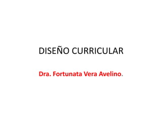 DISEÑO CURRICULAR

Dra. Fortunata Vera Avelino.
 