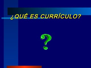 ¿QUÉ ES CURRÍCULO?¿QUÉ ES CURRÍCULO?
 