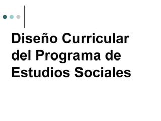 Diseño Curricular
del Programa de
Estudios Sociales
 