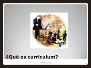 ¿Qué es curriculum?
            Diseño curricular   6
 
