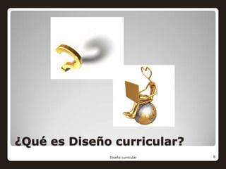 ¿Qué es Diseño curricular?
              Diseño curricular   8
 