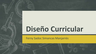 Diseño Curricular
Ferny Sadoc Simancas Manjarrés
 