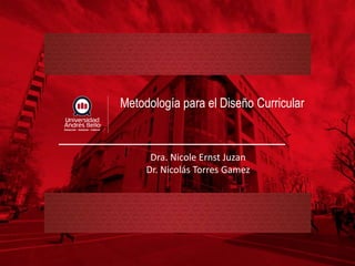 Metodología para el Diseño Curricular
Dra. Nicole Ernst Juzan
Dr. Nicolás Torres Gamez
 