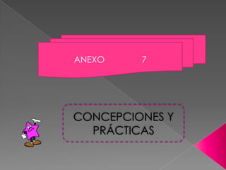 ANEXO    7




CONCEPCIONES Y
  PRÁCTICAS
 