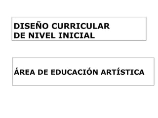 DISEÑO CURRICULAR  DE NIVEL INICIAL ÁREA DE EDUCACIÓN ARTÍSTICA 
