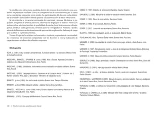 Se establecerán estructuras paralelas dentro del proceso de articulación; una, sos-                   CAÑAS, D. (1997): Didáctica de la Expresión Dramática, España, Octaedro.
tenida en prácticas escolares y otra, en competencias de conocimiento, por lo tanto
en la creación de un puente entre niveles. La participación del docente en las distin-                   DAHLBERG, G. (2005): Más allá de la calidad en educación infantil, Barcelona, Graó.
tas actividades de los niños deberá apuntar a la construcción de estas estructuras.
   Se recomienda la presencia continuada de canciones y danzas folclóricas o po-                         EISNER, E. (1995): Educar la visión artística. Barcelona, Paidós,
pulares, imágenes de artistas plásticos, observación de grupos de bailes o mimos, en
                                                                                                         EISNER, E. (1995): El ojo ilustrado, Barcelona, Paidós.
ambos ciclos, así como también la posibilidad de cantar, tocar instrumentos, dibujar,
pintar, modelar, bailar, gesticular, inventar pasos y coreografías en Primaria y Jardín;                 EISNER, E. (2002): La escuela que necesitamos, Buenos Aires, Amorrortu.
además de la existencia de situaciones de apreciación, exploración, lúdicas y de juego
que faciliten la expresión artística.                                                                    ELLIOTT, J. (1990): La investigación-acción en la educación, Madrid, Morata.
   Pensar el lugar de lo artístico en la escuela, a través de propuestas de continuidad,
de consensuar en reuniones compartidas con los docentes o con la realización de                          FICHELMAN, M. (1981): Expresión Teatral Infantil, Buenos Aires, Plus Ultra.
capacitaciones o talleres de reflexión conjuntos.
                                                                                                         GADAMER, H. (2003): La actualidad de lo bello. El arte como juego, símbolo y fiesta, Buenos Aires,
                                                                                                         Paidós.
   Bibliografía
                                                                                                         GARDNER, H. (1987): Estructura de la mente. La teoría de la Inteligencias Múltiples, México, Biblioteca
                                                                                                         de Psicología, Psiquiatría y Psicoanálisis.
ACHA, J., (1981): Arte y sociedad Latinoamericana. El producto artístico y su estructura. México,Fondo
de Cultura Económica.
                                                                                                         GARDNER, H. (1994): Educación artística y desarrollo humano, Barcelona, Paidós Educador.
AKOSCHKY J; BRANDT, E.; SPRAVKIN, M. y otros. (1998): Artes y Escuela. Aspectos Curriculares y
                                                                                                         GONZÁLEZ, H. (1988): Juego, aprendizaje y creación. Dramatización con niños, Buenos Aires, Libros del
didácticos de la Educación Artística, Buenos Aires, Paidós.
                                                                                                         Quirquincho.
AKOSCHKY, J. (1988): Cotidiáfonos, instrumentos sonoros realizados con objetos cotidianos, Buenos
                                                                                                         HARGREAVES, D. (1991): Infancia y educación artística, Madrid, Morata.
Aires, Ricordi.
                                                                                                         HELD, J. (1987): Los niños y la literatura fantástica. Función y poder de lo imaginario, Buenos Aires,
AKOSCHKY, J. (2007): “Lenguajes Artísticos - Expresivos en la Educación Inicial”, Eccleston, Año 3,
                                                                                                         Paidós Educador.
Número 6, Buenos Aires, Sara C. de Eccleston - Ministerio de Educación, GCBA.
                                                                                                         HOLOVATUCK, J. y ASTROSKY, D. (2001): Manual de juegos y ejercicios teatrales. Hacia una pedagogía
BRANDT, E. y otros (1999): Una visión desde la plástica, Buenos Aires, Tiempos Editoriales.
                                                                                                         de lo teatral, Buenos Aires, Instituto Nacional del Teatro.
BRANDT, E. y otros (1998): Educación artística - plástica, Buenos Aires, AZ Editora.
                                                                                                         HOYUELOS, A. (2006): La estética en el pensamiento y obra pedagógica de Loris Malaguzzi, Barcelona,
                                                                                                         Octaedro.
BRANDT, E.; AKOSCHKY, J. y otros (1998): Artes y Escuela. Aspectos curriculares y didácticos de la
educación artística, Buenos Aires, Paidós.
                                                                                                         HOYUELOS, A.; CABANELLAS, I. (2006): Mensajes entre líneas. Diálogo entre la forma y la materia,
                                                                                                         Pamplona, Centauro Editores,
BRIKMAN, L. (1975): El Lenguaje del Movimiento Corporal, Buenos Aires, Paidós.



128  |  Diseño Curricular para Educación Inicial
 