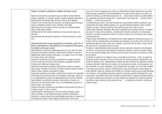 Registro, sensación, percepción e imagen del propio cuerpo                         Iniciar a los niños en preguntas que lo lleven a la verbalización de dichas experiencias, esto posibi-
                                                                                   litará una mayor comprensión de las posibilidades de su cuerpo en tanto reconoce sus partes, sus
Registro de sensaciones y percepciones que se obtienen desde diferentes            puntos de movilidad, sus elementos propulsores. etc… Incluso estos conceptos se pueden afianzar
posturas, habituales o no (parado, sentado, acostado, agrupado, extendido) y       con propuestas por parte del docente como: “cuando abra los ojos quiero ver: …los pies juntitos y
desde diversos movimientos (caer, arrojarse, flexionar, girar, etcétera).          doblados; …la nariz cerca de un pie”.
Iniciación en el reconocimiento de la tensión y la relajación global del propio    O problematizaciones como: “¿Con qué otra parte del cuerpo podemos levantar el pañuelo?; ¿con
cuerpo. Contrastes de silencio-ruido, movilidad-inmovilidad.                       cuántas partes del cuerpo podemos golpear y con qué otras diferentes podemos recibir la pelota?
Descubrimiento de los estados del tono muscular por contrastes (apretar-           ¿Podemos conducir rodando la pelota con otra parte del cuerpo que no sean los pies?”
aflojar, estirar-aflojar, etcétera)                                                También estas reflexiones de tamaño, diferencias y verbalizaciones se podrán potenciar con dibujos
Identificación del ritmo cardiaco manifiesto en situaciones de reposo y en         del cuerpo en el piso entre compañeros, reordenamiento de partes corporales con rompecabezas
actividad.                                                                         sencillos y con diversos juegos que inviten a los niños a iniciarse en el conocimiento de sus partes
Descubrimiento del mecanismo respiratorio: la fase de inspiración y espira-        corporales externas.
ción.                                                                              Proponer tareas comprobatorias o de evaluación que incluyan pasajes por diferentes posiciones cor-
                                                                                   porales e incluso combinaciones de movimientos que demanden una conciencia de la ubicación de
Descubrimiento de la propia capacidad de movimiento a partir de re-                las diferentes partes del cuerpo, tales como: “Parados, sacudir bien alto las manos y luego, sacudir
gistros interoceptivos y exteroceptivos en la exploración del espacio,             bien alto los pies, tras apoyar manos en el suelo”.
los objetos y del propio cuerpo:                                                   Enriquecer la significatividad de estas propuestas motrices-expresivas, utilizando como disparador
Experimentación conciente de posibilidades para uno y otro lado del cuerpo         un cuento o una canción que tenga riqueza de contenido en relación al cuerpo y sus partes. Desde
Exploración de prácticas corporales y ludomotrices orientadas en relación a        allí los niños podrán desplegar todo el disfrute que da el placer de moverse con música y/o a través
adelante-atrás, adentro-afuera, arriba-abajo, a un costado y a otro con respec-    de una historia.
to al propio cuerpo como referencia.                                               En relación al progreso en la integración de su corporeidad al mundo físico, ofrecer un espacio de
Exploración de prácticas corporales y ludomotrices orientadas en relación          situaciones de alto compromiso sensorio-motriz como por ejemplo equilibrios, desequilibrios, ree-
con las nociones de cerca-lejos, juntos-separados, agrupados-dispersos;            quilibrios, balanceos, giros, desplazamientos, etcétera. Avanzar en este tipo de situaciones incitando
tomando como referencia el cuerpo propio.                                          a explorar y descubrir otras formas de resolver, con otras partes del cuerpo, con otras posturas, con
Exploración de prácticas corporales y ludomotrices en relación al espacio          otros elementos, con otros compañeros, con otra disposición del espacio, con otros ritmos, etcétera.
total y parcial: locomotor (en relación a elementos estables: puertas, ventanas,   Crear espacios de escucha, registros y verbalizaciones a partir de las acciones, siendo capaces de
objetos, árboles, etcétera), manipulativo y gráfico.                               poder explicitar a través de la palabra oral y/o gráfica, los múltiples cambios que van experimentando
Exploración de prácticas corporales y ludomotrices en relación a la intensidad     con el ejercicio, como distintas posiciones y tensiones corporales, aumento de palpitaciones, calor,
y velocidad de las acciones propias y de los objetos: fuerte-suave, rápido-len-    transpiración, sed, etcétera Todos estos momentos de interiorización y registros se pueden potenciar
to; los desplazamientos propios, los desplazamientos de móviles, contrastes.       con espacios-tiempos que le permitan a los niños verbalizar las experiencias a través de preguntas,
Experimentación de prácticas corporales y ludomotrices en relación a la            narraciones, relatos, gráficos y corporizaciones como: “…nos golpeamos el pecho al ritmo que va
duración de los movimientos: largo, corto; a la simultaneidad y sucesión: al       nuestro corazón”.
mismo tiempo, antes, después.
Prácticas corporales y ludomotrices orientadas al reconocimiento del pulso, el
compás, el acento, el ritmo, la música.
Experimentación e identificación de los movimientos resistentes, fuertes,
veloces y flexibles en las distintas prácticas corporales y ludomotrices.
Exploración y descubrimiento de las posibilidades expresivas en el registro de
las percepciones espacio-tiempo-objeto (corporizaciones: hacer como)


                                                                                                                                       Diseño Curricular para Educación Inicial  |  135
 