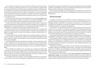 Así, no resulta un concepto sino una construcción cultural, una manera de orga-         tar al docente la ordenación y planificación de su actividad a partir de los contenidos
nizar un conjunto de prácticas educativas. No se puede entender al margen de las            científicos, metodológicos, técnicos y actitudinales aportados por las diversas disci-
circunstancias históricas y sociales en que tiene lugar la enseñanza institucionaliza-      plinas que están en la base de cada una de las áreas.
da, ni plantearse su cambio sin comprender el modo históricamente concreto en que              Este currículo está dirigido a la escolaridad común. En función de esta matriz, se
la institución educativa se plantea y resuelve la enseñanza, y en que los implicados        generarán adecuaciones a las distintas modalidades educativas previstas por la Ley
viven e interpretan la situación y entienden su cometido. Pretender el cambio del cu-       de Educación.
rrículo tiene que ver con la modificación de una práctica social y no con la sustitución
de un diseño por otro.                                                                         Diseño Curricular
    La dinámica de las instituciones, las mediaciones, los contratos pedagógicos, las
zonas de incertidumbre y cambio, los contextos y los conflictos ideológicos movili-             Se propone un “diseño” y no un “modelo” curricular, entendiendo que es en el tra-
zan un currículo implícito por el inevitable devenir del fenómeno educativo.                bajo de producción e indagación de los marcos teóricos y de las orientaciones me-
    Se debe superar una visión estrictamente normativa del currículo e interpretarlo        todológicas donde los docentes se constituyen, en interacción con sus niños, en los
como un disparador para la discusión de problemas vinculados con la enseñanza y el          recreadores de la propuesta curricular, para establecer las decisiones, condiciones y
aprendizaje, en un contexto específico y con un grupo de niños determinados, cons-          estrategias pertinentes a sus grupos de aprendizaje.
tituyéndose en un instrumento que ayude a pensar ambos procesos.                                En este marco, la estructura por áreas del currículo permite que éstas sean to-
    Entender el currículo como una forma de práctica, de acción en el ámbito de la          madas como un conjunto de contenidos y propuestas de trabajo que proporciona
interacción humana, rompe con la tradición que lo entiende como prescripción de             el insumo necesario para la organización didáctica de proyectos, unidades y/o guías
reglas de comportamiento o listado de actividades o resultados de aprendizaje a ob-         didácticas, aún sabiendo que la forma de presentación resulta arbitraria en relación
tener en los niños.                                                                         con el tipo de situaciones que se desarrollan en lo cotidiano de las aulas.
    En este sentido, se hace necesario sostener una concepción dialéctica de los pro-           Se presentan las distintas áreas como capítulos separados para hacer visible sus es-
cesos de enseñar y de aprender que implica tomar determinadas decisiones acerca             pecificidades, al tiempo que en cada uno de ellos, se tendrá en cuenta su interrelación.
de los modos de trabajar, y determinadas maneras de pensar la planificación de las              Esta propuesta enfatiza, además, la necesidad de una permanente y coherente
prácticas de enseñanza.                                                                     relación teoría-práctica en el abordaje didáctico de los contenidos curriculares. El
    Este diseño deberá ser permanentemente vinculado “con preocupaciones y expe-            trabajo en esa modalidad se materializa en la autonomía docente, y permite diseñar
riencias cotidianas de los niños para llevarlos a preguntas cada vez más profundas,         los propios caminos, los proyectos curriculares en cada institución educativa y en
centrarse en temas de potencial generativo para lo cual los contenidos deben a la vez       cada Sala del Nivel Inicial.
ser interesantes para los niños, para el docente y ricos en conexiones” (Sanjurjo, L.           Seguramente serán propuestas distintas, en tanto diversos son los grupos, las si-
2009).                                                                                      tuaciones empíricas, las realidades institucionales y culturales. Pero esta diversidad
    En él se establecen los objetivos y los contenidos, que se presuponen desde la lógi-    encuentra en el diseño una racionalidad y una direccionalidad común, que permite
ca interna de cada área y de las etapas evolutivas del niño, que favorecen el desarrollo    llegar a las metas en términos de calidad y democratización de logros educativos que
de los procesos de aprendizaje establecidos en los N.A.P. De esta manera, los conte-        fija la Ley Provincial de Educación.
nidos se organizan en torno a áreas para los Jardines de Infantes, y experiencias de            Este Diseño Curricular se sustenta en tres ejes vertebradores: Socialización, Al-
estimulación y aprendizaje en los Jardines Maternales.                                      fabetización y Juego, con el propósito esencial de fortalecer el ser de los niños que
    El concepto de área no se refiere a una sola disciplina escolar, sino a la interven-    cursan la Educación Inicial, proporcionando elementos para la transformación de la
ción de varias en una visión interdisciplinaria y globalizadora. Tiene por objeto facili-   cultura escolar y estableciendo puentes entre la escuela, la familia y la sociedad.



16  |  Diseño Curricular para Educación Inicial
 
