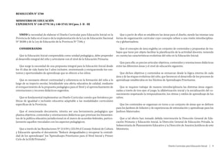 RESOLUCIÓN N° 5788

MINISTERIO DE EDUCACIÓN
EXPEDIENTE N° 140-5779/10 y 140-5743/10 Cpos. I- II - III


   VISTO la necesidad de elaborar el Diseño Curricular para Educación Inicial en la           Que a partir de ellos se establecen las áreas para el diseño, siendo las mismas una
Provincia de Salta en el marco de la implementación de la Ley de Educación Nacional       forma de organización curricular cuyo concepto refiere a una visión interdisciplina-
Nº 26206 y de la Ley de Educación de la Provincia Nº 7546; y                              ria y globarizadora;

   CONSIDERANDO:                                                                             Que el concepto de área engloba un conjunto de contenidos y propuestas de tra-
                                                                                          bajos que tiene por objeto facilitar la planificación de la actividad docente, teniendo
    Que la Educación Inicial comprendida como unidad pedagógica, debe propender           en cuenta las características evolutivas del niño en la Educación Inicial;
al desarrollo integral del niño y articularse con el nivel de la Educación Primaria;
                                                                                             Que para ello, es preciso articular objetivos, contenidos y orientaciones didácticas
   Que surge la necesidad de una propuesta integral para la Educación Inicial desde       entre las diferentes áreas y el nivel de educación siguiente;
los 45 días de vida hasta los 5 años inclusive, reorientando y enriqueciendo los con-
textos y oportunidades de aprendizaje que se ofrecen a los niños;                            Que dichos objetivos y contenidos se enmarcan desde la lógica interna de cada
                                                                                          área y de las etapas evolutivas del niño, que favorecen el desarrollo de los procesos de
    Que es necesario ofrecer continuidad y coherencia en la formación del niño a lo       aprendizaje establecidos en los Núcleos de Aprendizajes Prioritarios;
largo de su trayecto escolar, brindándole una oferta educativa de calidad, mediante
el enriquecimiento de la propuesta pedagógica para el Nivel y el aprovechamiento de          Que se requiere trabajar de manera interdisciplinaria las distintas áreas organi-
orientaciones y recursos didácticos sugeridos;                                            zadas a través de tres ejes: el juego, la alfabetización inicial y la socialización del co-
                                                                                          nocimiento respetando la temporalización, los ritmos y estilos de aprendizaje de los
    Que es fundamental implementar un Diseño Curricular común que fortalezca po-          niños;
líticas de igualdad e inclusión educativa adaptable a las modalidades curriculares
específicas de la Provincia;                                                                 Que los contenidos se organizan en torno a un conjunto de áreas que se definen
                                                                                          para los Jardines de Infantes y de experiencias de estimulación y aprendizaje para los
   Que el mencionado documento, intenta ser una herramienta pedagógica que                Jardines Maternales;
plasma objetivos, contenidos y orientaciones didácticas que priorizan los lineamien-
tos de la política educativa jurisdiccional en el marco de acuerdos federales, particu-      Que a tal efecto han tomado debida intervención la Dirección General de Edu-
larmente aquellos vinculados con los aspectos pedagógicos;                                cación Primaria y Educación Inicial, la Dirección General de Educación Privada, la
                                                                                          Subsecretaría de Planeamiento Educativo y la Dirección de Asuntos Jurídicos de este
   Que a través de las Resoluciones Nº 214/04 y 225/04 el Consejo Federal de Cultura      Ministerio;
y Educación aprueba el documento “Reducir desigualdades y recuperar la centrali-
dad de los aprendizajes” los “Aprendizajes Prioritarios para el Nivel Inicial y Primer
Ciclo de la EGB/Primaria”;

                                                                                                                                          Diseño Curricular para Educación Inicial  |  9
 