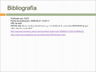 Bibliografía
Publicado por: CGTI
Fecha de publicación: 2008-05-21 13:03:11
URL de este
artículo:http : //www. ua c h. m x /a c a d e m ic a _ y _ e s c o la r/m o d e lo _ e d uc a tiv o /2 0 0 8 /0 5 /2 1 /p ro p o
s ito s _ d is e no _ c urric ula r/
http://espanol.answers.yahoo.com/question/index?qid=20060813125214AA86qGL
 

http://www.razonypalabra.org.mx/anteriores/n26/nbuitron.html

 