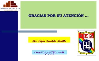 GRACIAS POR SU ATENCIÓN …  Lic.:  Edgar  Zavaleta  Portillo 