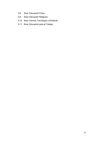 3.8.   Área: Educación Física
3.9.   Área: Educación Religiosa
3.10. Área: Ciencia, Tecnología y Ambiente
3.11. Área: Educación para el Trabajo




                                             37
 