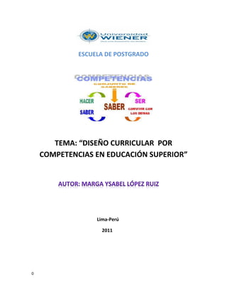 ESCUELA DE POSTGRADO




       TEMA: “DISEÑO CURRICULAR POR
    COMPETENCIAS EN EDUCACIÓN SUPERIOR”




                  Lima-Perú

                    2011




0
 