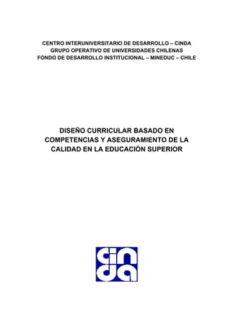 CENTRO INTERUNIVERSITARIO DE DESARROLLO – CINDA
GRUPO OPERATIVO DE UNIVERSIDADES CHILENAS
FONDO DE DESARROLLO INSTITUCIONAL – MINEDUC – CHILE
DISEÑO CURRICULAR BASADO EN
COMPETENCIAS Y ASEGURAMIENTO DE LA
CALIDAD EN LA EDUCACIÓN SUPERIOR
 