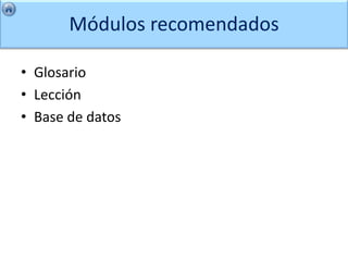 Módulos recomendados

• Glosario
• Lección
• Base de datos
 