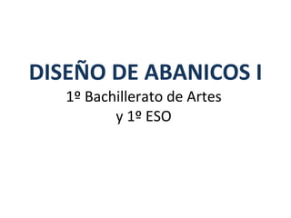 DISEÑO DE ABANICOS I 1º Bachillerato de Artes  y 1º ESO  