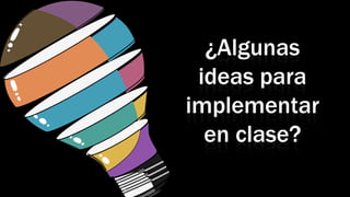 ¿Algunas
ideas para
implementar
en clase?
 