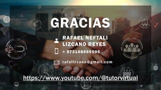 GRACIAS
RAFAEL NEFTALI
LIZCANO REYES
+ 573168669596
rafalizcano@gmail.com
https://www.youtube.com/@tutorvirtual
 