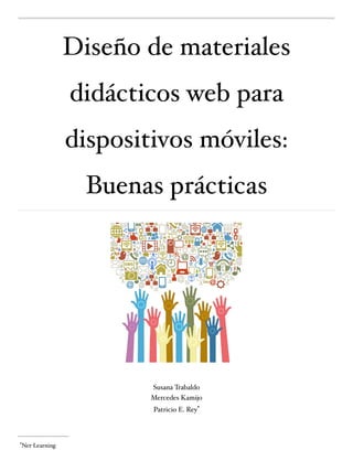 Diseño de materiales
didácticos web para
dispositivos móviles:
Buenas prácticas
Susana Trabaldo
Mercedes Kamijo
Patricio E. Rey* 
*Net-Learning 
 