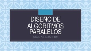 C
DISEÑO DE
ALGORITMOS
PARALELOS
Sebastián Peña Montilla 18-0124
 