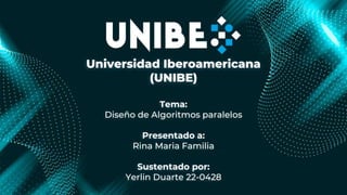 Universidad Iberoamericana
(UNIBE)
Tema:
Diseño de Algoritmos paralelos
Presentado a:
Rina Maria Familia
Sustentado por:
Yerlin Duarte 22-0428
 