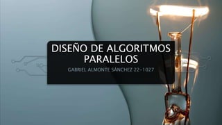 DISEÑO DE ALGORITMOS
PARALELOS
GABRIEL ALMONTE SÁNCHEZ 22-1027
 