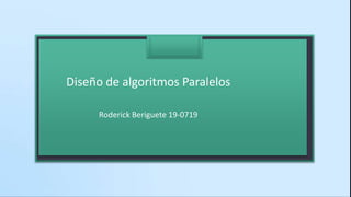 Diseño de algoritmos Paralelos
Roderick Beriguete 19-0719
 