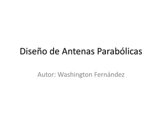 Diseño de Antenas Parabólicas Autor: Washington Fernández 