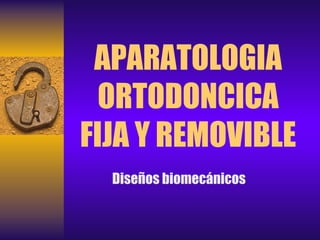 APARATOLOGIA
ORTODONCICA
FIJA Y REMOVIBLE
Diseños biomecánicos

 
