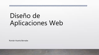 Diseño de
Aplicaciones Web
Román Huerta Bernabe
 