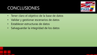 CONCLUSIONES
• Tener claro el objetivo de la base de datos
• Validar y gestionar escenarios de datos
• Establecer estructuras de datos
• Salvaguardar la integridad de los datos
 