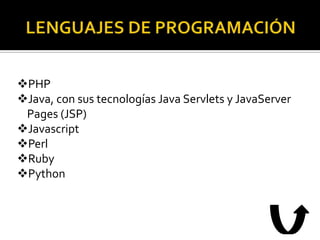 PHP
Java, con sus tecnologías Java Servlets y JavaServer
 Pages (JSP)
Javascript
Perl
Ruby
Python
 