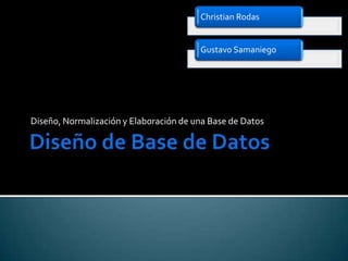 Christian Rodas


                                        Gustavo Samaniego




Diseño, Normalización y Elaboración de una Base de Datos
 
