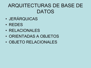 ARQUITECTURAS DE BASE DE
DATOS
• JERÁRQUICAS
• REDES
• RELACIONALES
• ORIENTADAS A OBJETOS
• OBJETO RELACIONALES
 
