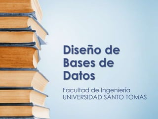 Diseño de
Bases de
Datos
Facultad de Ingeniería
UNIVERSIDAD SANTO TOMAS
 