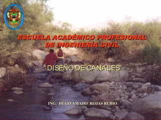 ESCUELA ACADÉMICO PROFESIONAL
DE INGENIERÍA CIVIL

“ DISEÑO DE CANALES”

ING. HUGO AMADO ROJAS RUBIO

 