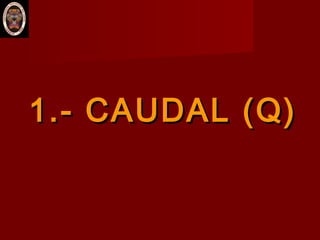 1.- CAUDAL (Q)1.- CAUDAL (Q)
 