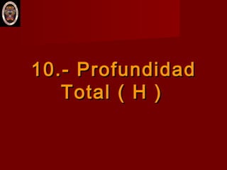 10.- Profundidad10.- Profundidad
Total ( H )Total ( H )
 