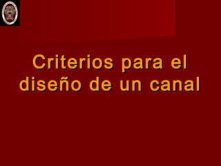 Criterios para elCriterios para el
diseño de un canaldiseño de un canal
 
