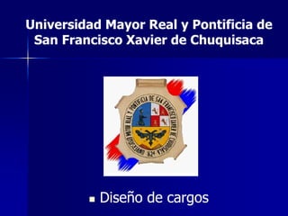 Universidad Mayor Real y Pontificia de
 San Francisco Xavier de Chuquisaca




         n   Diseño de cargos
 