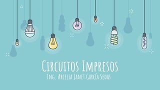 Circuitos Impresos
Ing. Arcelia Janet García Sedas
 