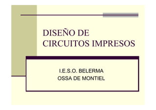 DISEÑO DE
CIRCUITOS IMPRESOS

  I.E.S.O. BELERMA
  OSSA DE MONTIEL
 
