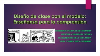 DDiisseeññoo ddee ccllaassee ccoonn eell mmooddeelloo:: 
EEnnsseeññaannzzaa ppaarraa llaa ccoommpprreennssiióónn 
UNIVERSIDAD NACIONAL DE COLOMBIA 
ESPAÑOL Y FILOLOGÍA CLÁSICA 
FUNDAMENTOS DE LA EDUCACIÓN 
YURY ANDREA LEÓN GUERRERO 
 