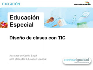 Educación
Especial

Diseño de clases con TIC


Adaptado de Cecilia Sagol
para Modalidad Educación Especial
 
