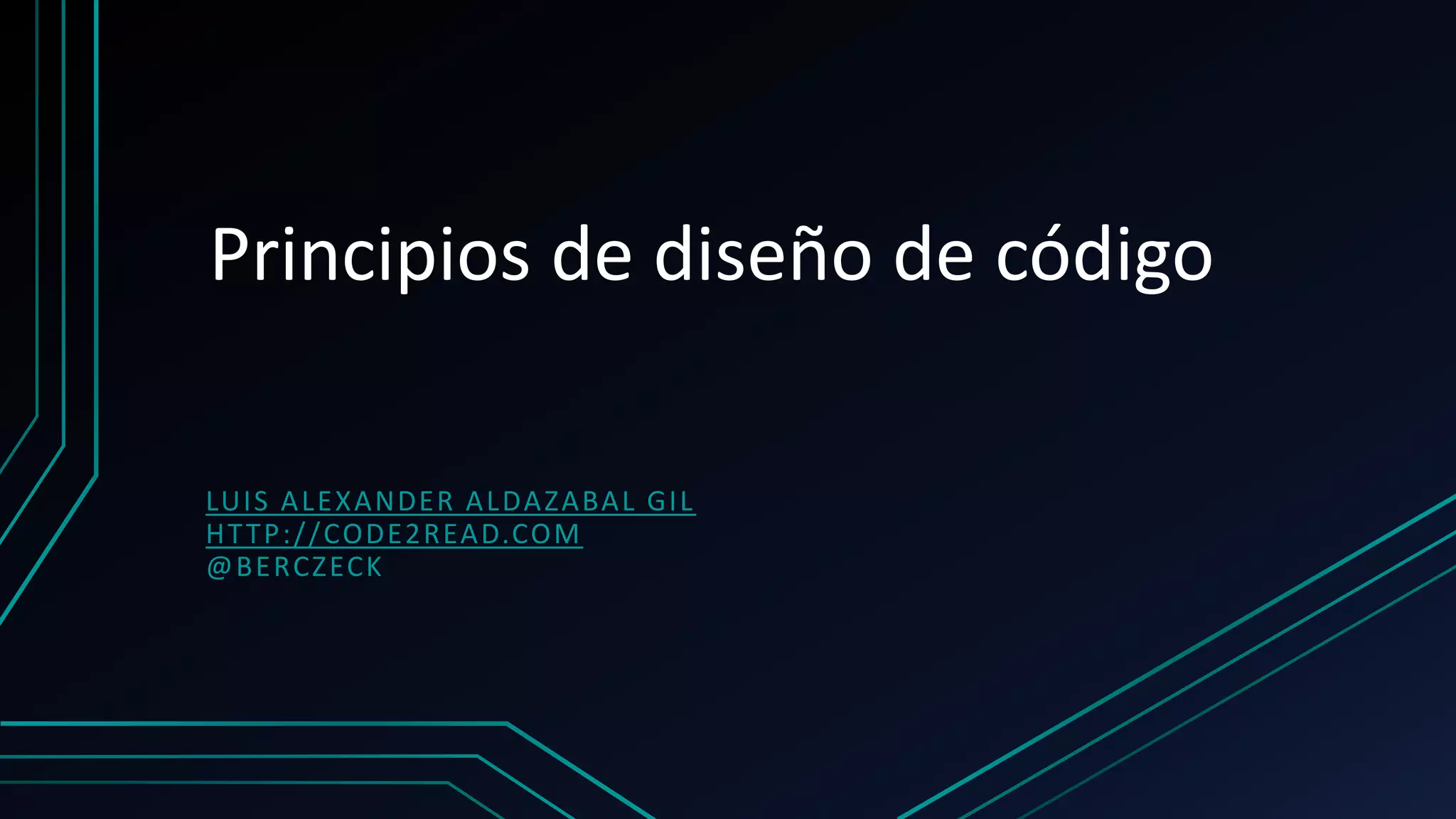 Principios de diseño de código
LUIS ALEXANDER ALDAZABAL GIL
HTTP://CODE2READ.COM
@BERCZECK
 