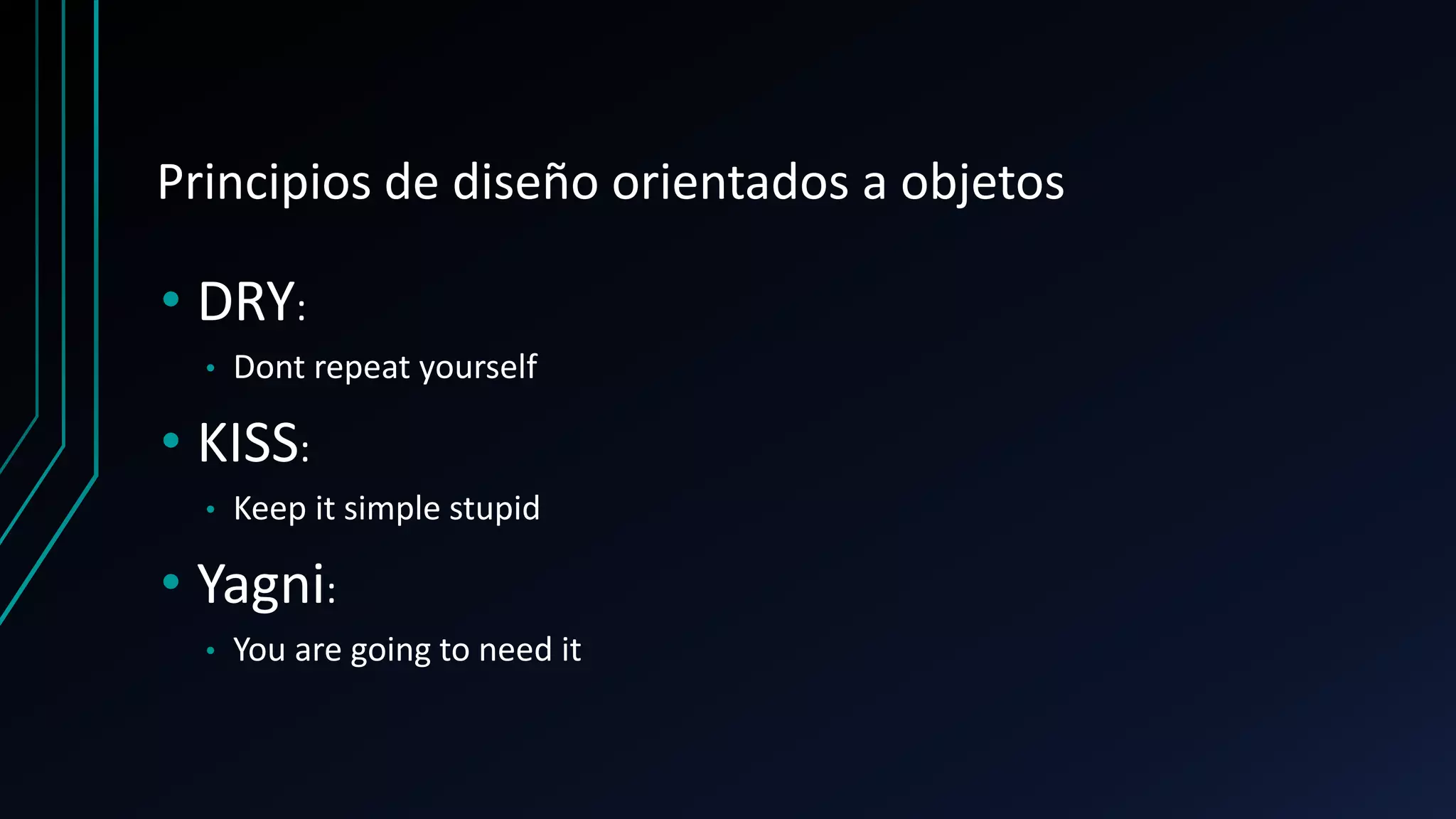 Principios de diseño orientados a objetos
• DRY:
• Dont repeat yourself
• KISS:
• Keep it simple stupid
• Yagni:
• You are going to need it
 
