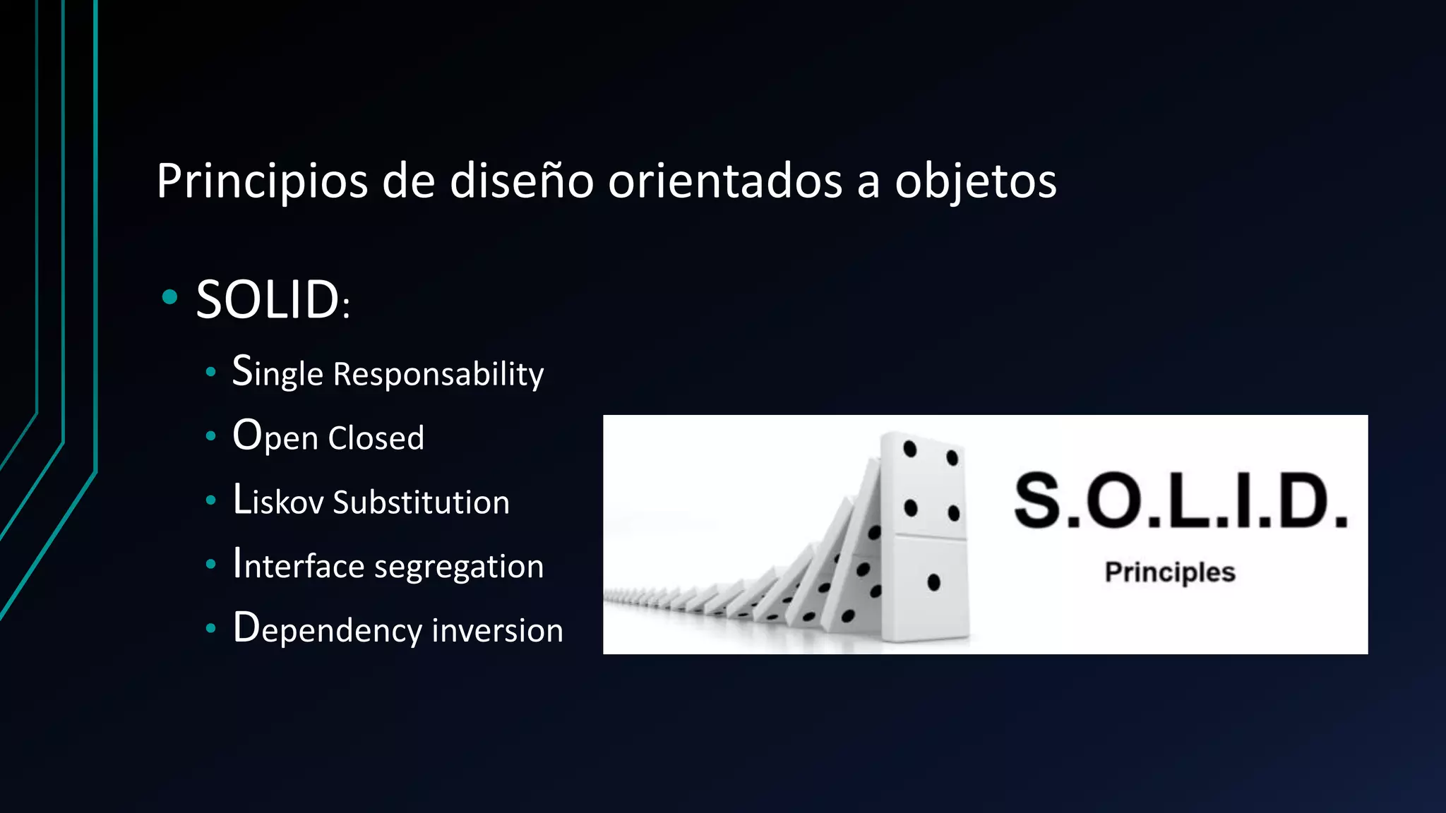 Principios de diseño orientados a objetos
• SOLID:
• Single Responsability
• Open Closed
• Liskov Substitution
• Interface segregation
• Dependency inversion
 